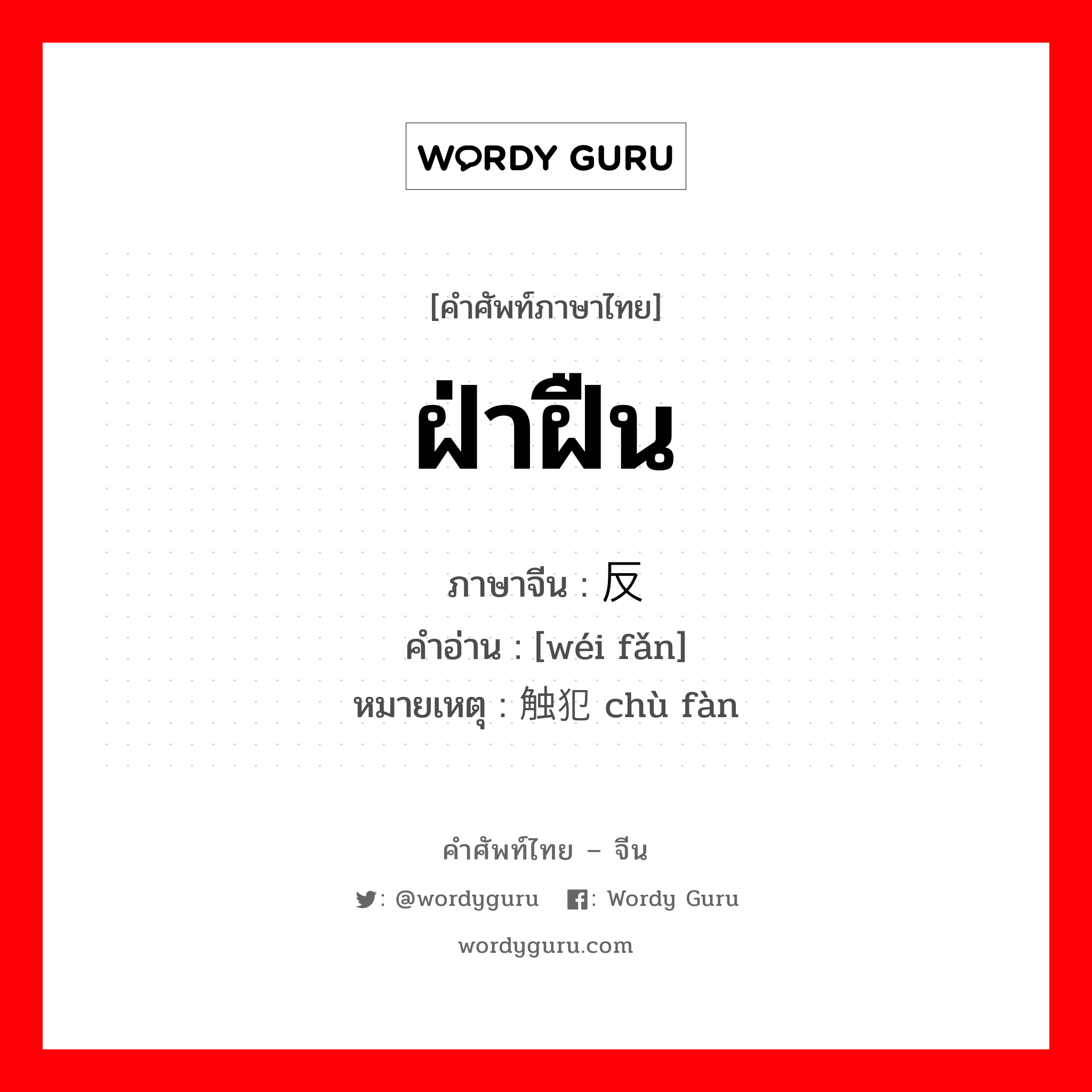 ฝ่าฝืน ภาษาจีนคืออะไร, คำศัพท์ภาษาไทย - จีน ฝ่าฝืน ภาษาจีน 违反 คำอ่าน [wéi fǎn] หมายเหตุ 触犯 chù fàn