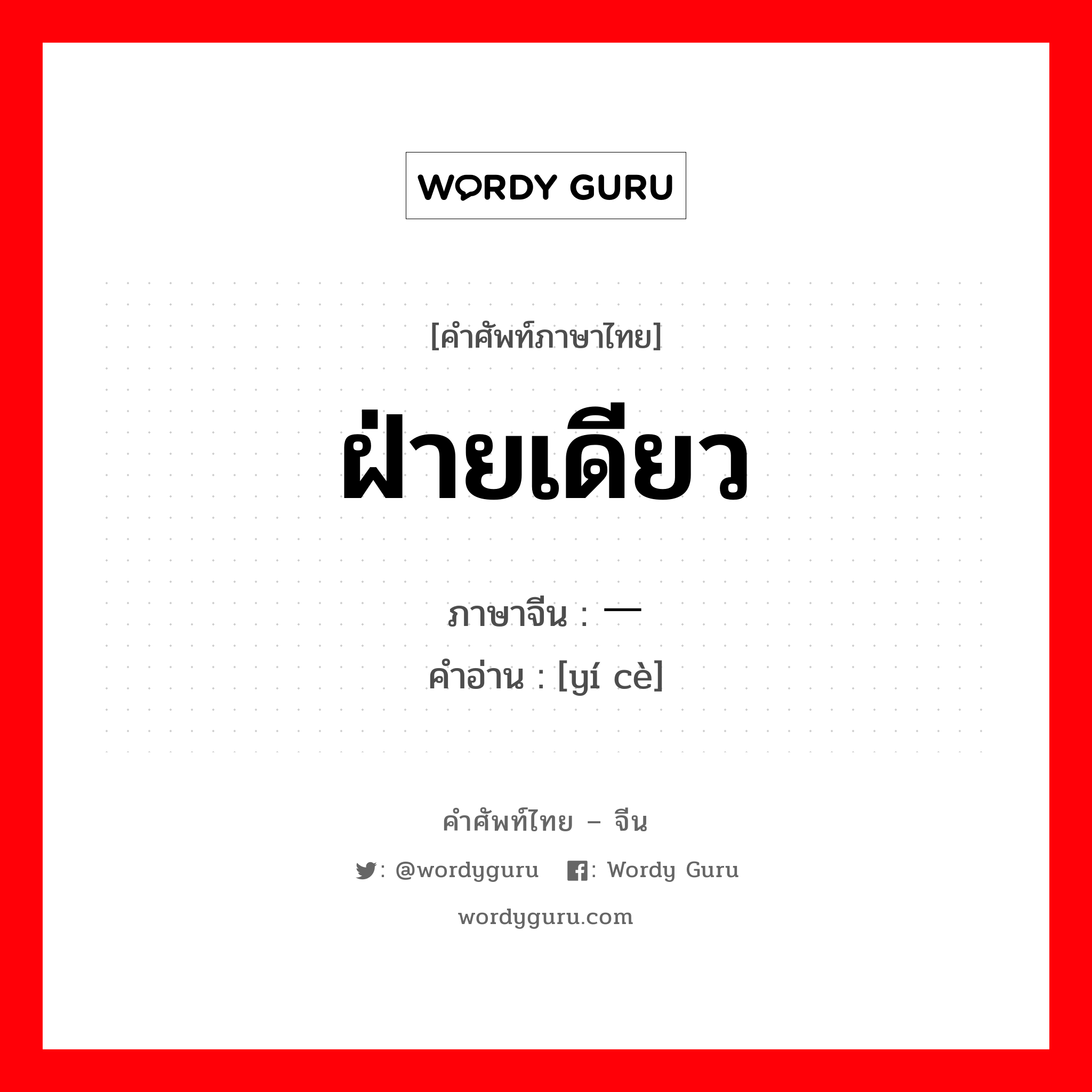 ฝ่ายเดียว ภาษาจีนคืออะไร, คำศัพท์ภาษาไทย - จีน ฝ่ายเดียว ภาษาจีน 一侧 คำอ่าน [yí cè]