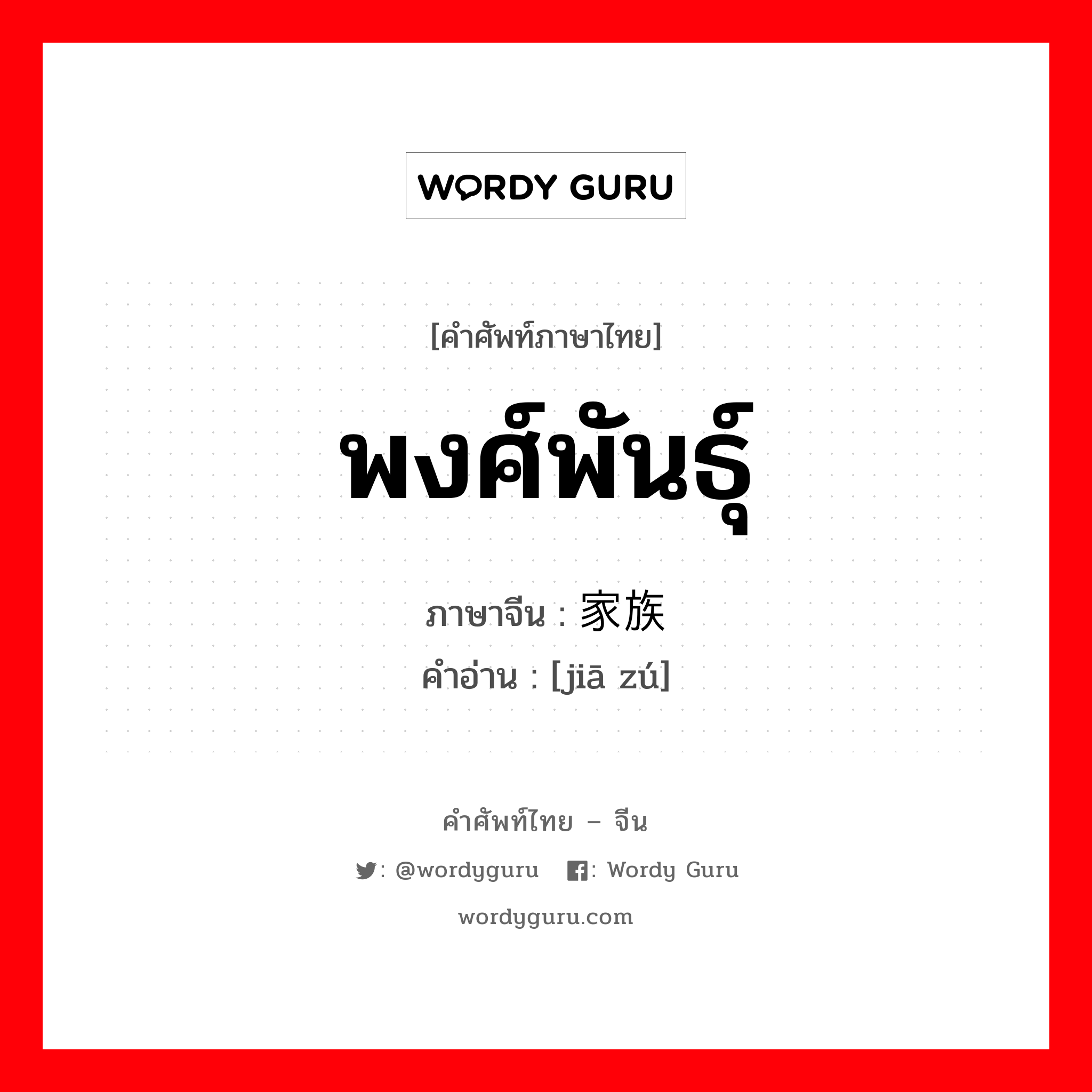 พงศ์พันธุ์ ภาษาจีนคืออะไร, คำศัพท์ภาษาไทย - จีน พงศ์พันธุ์ ภาษาจีน 家族 คำอ่าน [jiā zú]