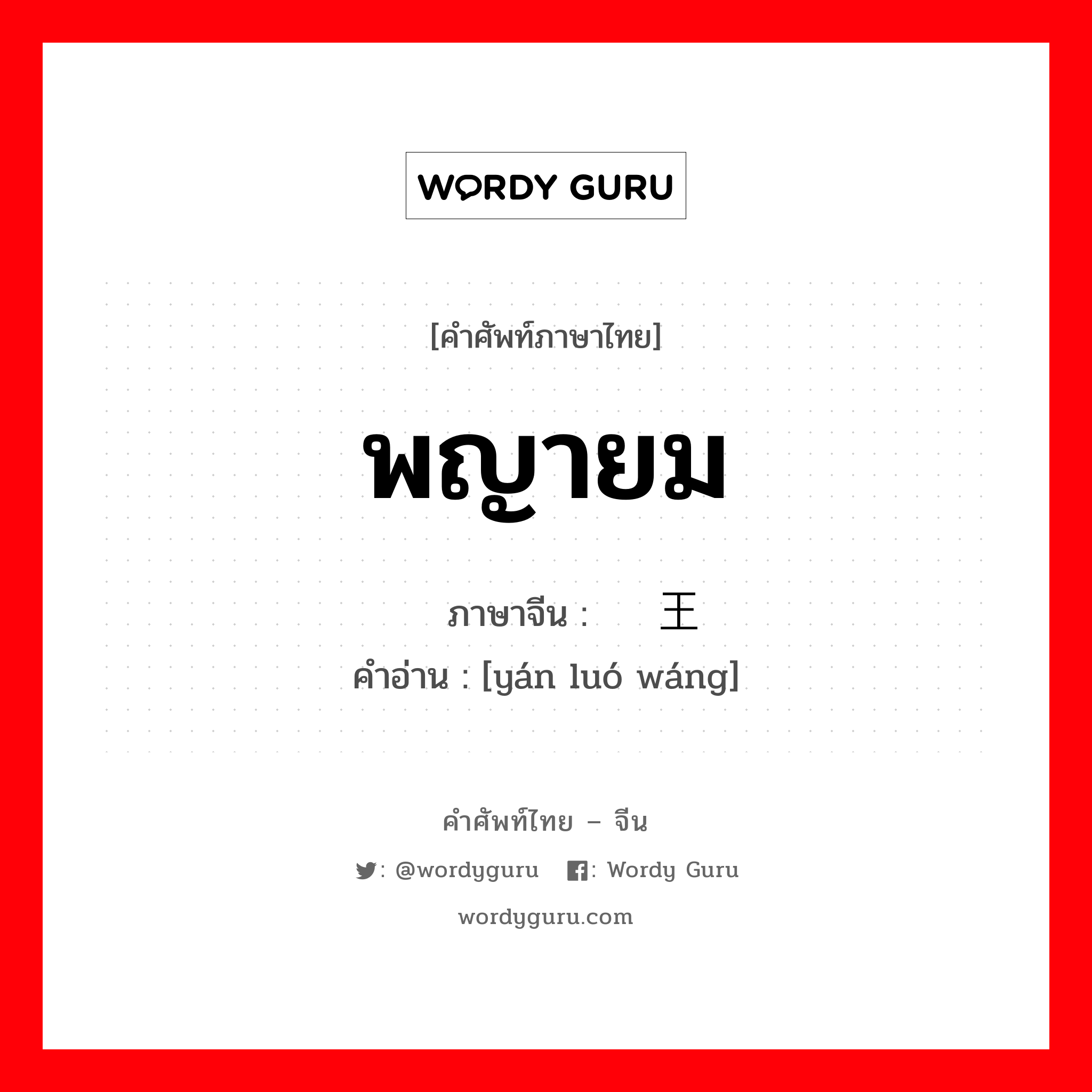 พญายม ภาษาจีนคืออะไร, คำศัพท์ภาษาไทย - จีน พญายม ภาษาจีน 阎罗王 คำอ่าน [yán luó wáng]