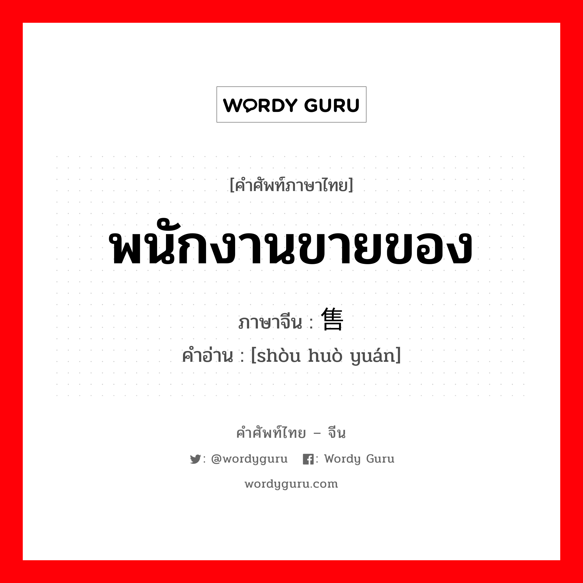 พนักงานขายของ ภาษาจีนคืออะไร, คำศัพท์ภาษาไทย - จีน พนักงานขายของ ภาษาจีน 售货员 คำอ่าน [shòu huò yuán]