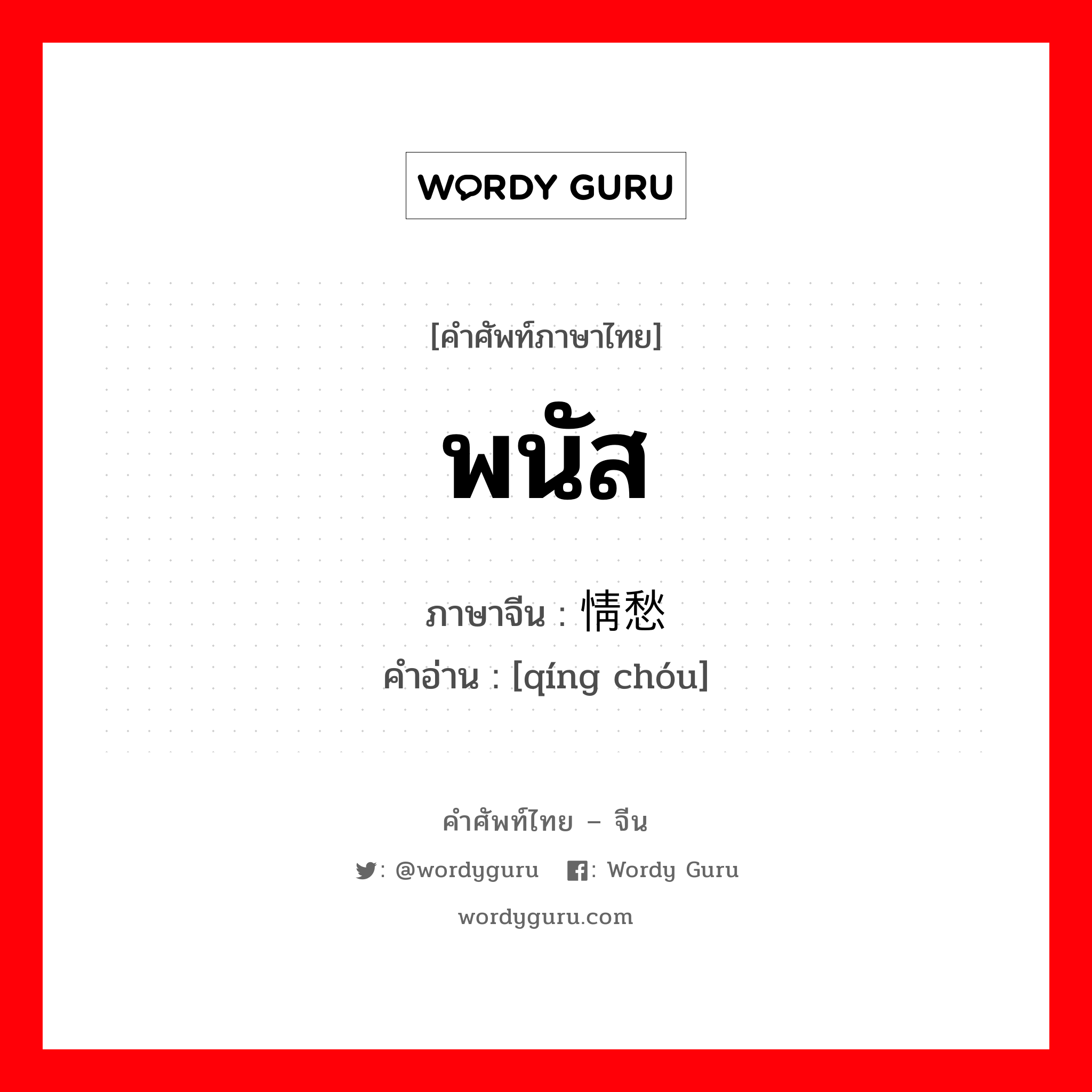 พนัส ภาษาจีนคืออะไร, คำศัพท์ภาษาไทย - จีน พนัส ภาษาจีน 情愁 คำอ่าน [qíng chóu]