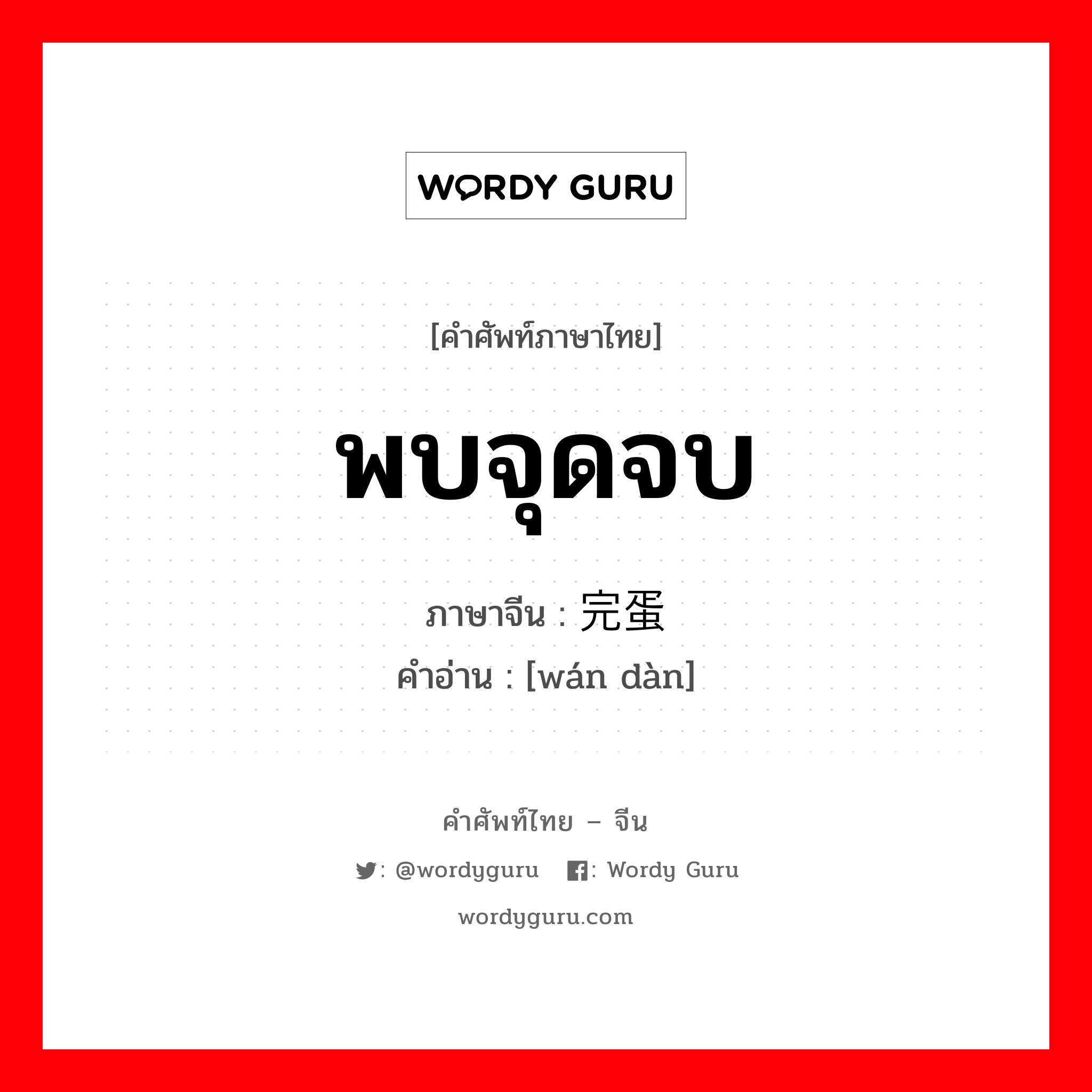 พบจุดจบ ภาษาจีนคืออะไร, คำศัพท์ภาษาไทย - จีน พบจุดจบ ภาษาจีน 完蛋 คำอ่าน [wán dàn]