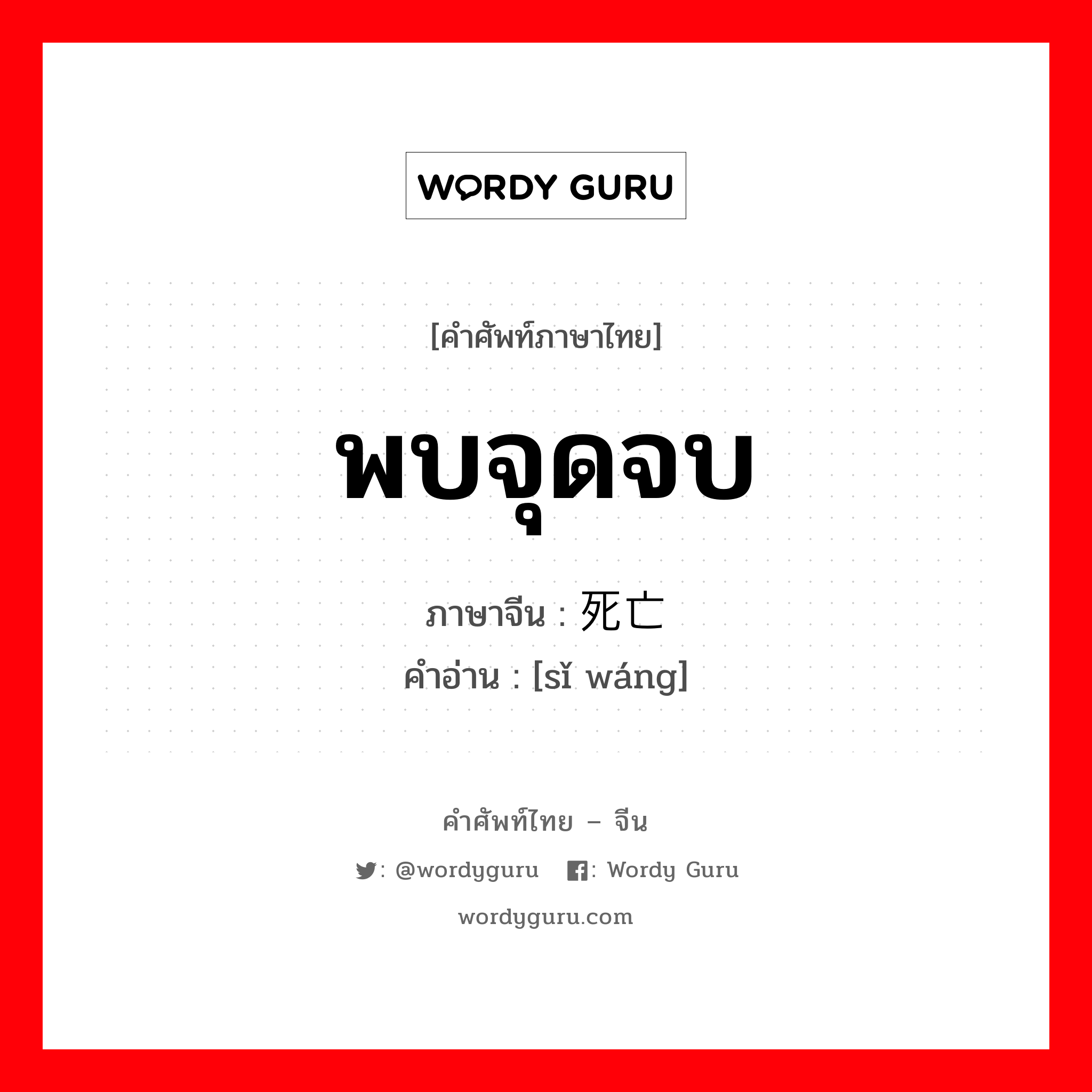 พบจุดจบ ภาษาจีนคืออะไร, คำศัพท์ภาษาไทย - จีน พบจุดจบ ภาษาจีน 死亡 คำอ่าน [sǐ wáng]