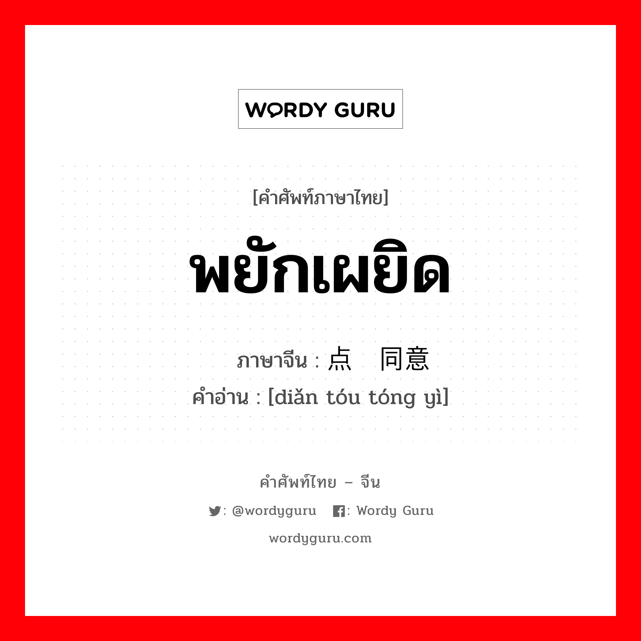 พยักเผยิด ภาษาจีนคืออะไร, คำศัพท์ภาษาไทย - จีน พยักเผยิด ภาษาจีน 点头同意 คำอ่าน [diǎn tóu tóng yì]