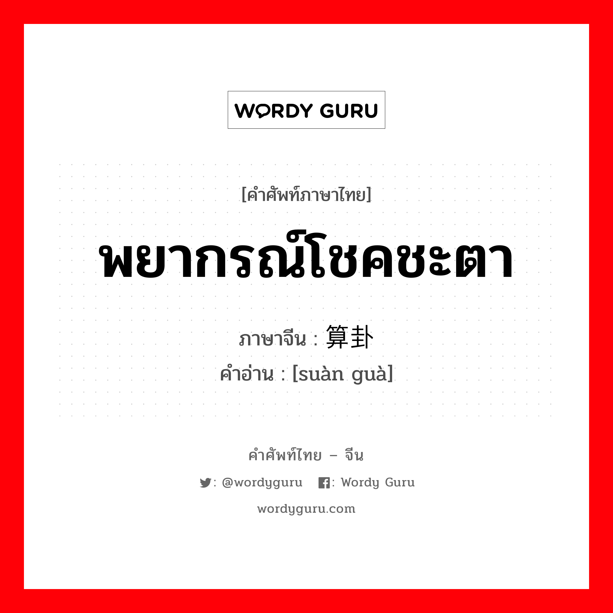 พยากรณ์โชคชะตา ภาษาจีนคืออะไร, คำศัพท์ภาษาไทย - จีน พยากรณ์โชคชะตา ภาษาจีน 算卦 คำอ่าน [suàn guà]