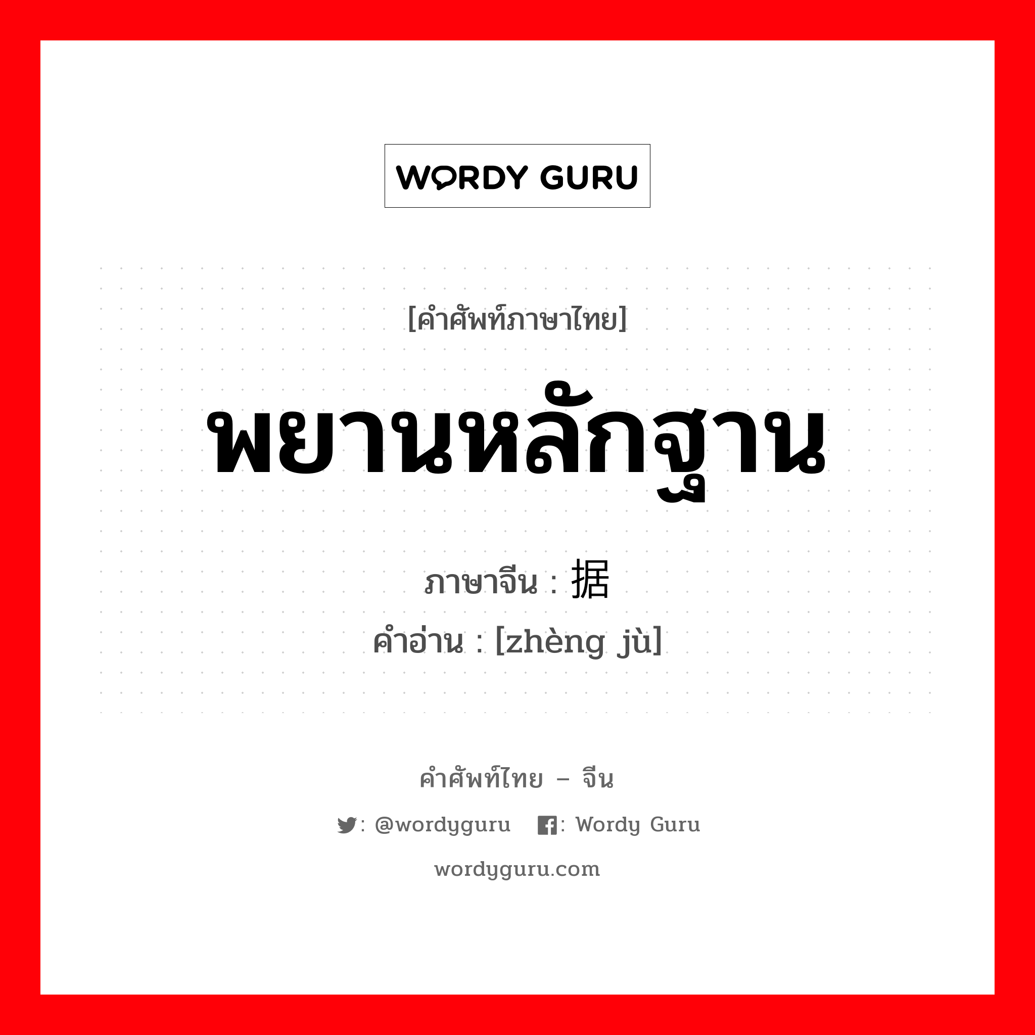 พยานหลักฐาน ภาษาจีนคืออะไร, คำศัพท์ภาษาไทย - จีน พยานหลักฐาน ภาษาจีน 证据 คำอ่าน [zhèng jù]