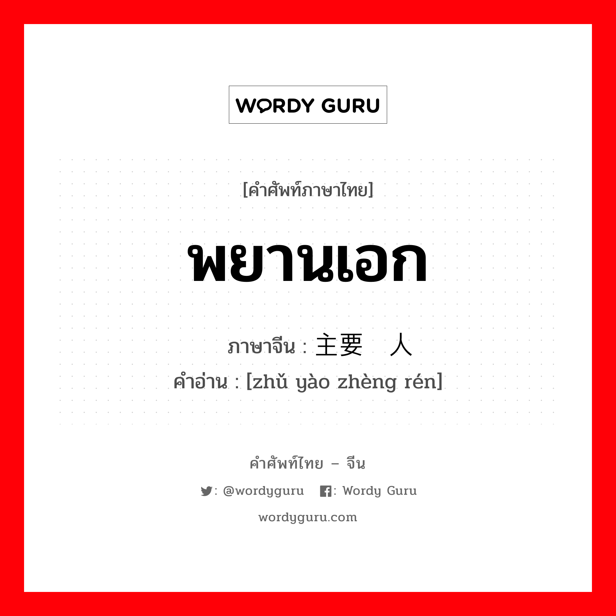 พยานเอก ภาษาจีนคืออะไร, คำศัพท์ภาษาไทย - จีน พยานเอก ภาษาจีน 主要证人 คำอ่าน [zhǔ yào zhèng rén]