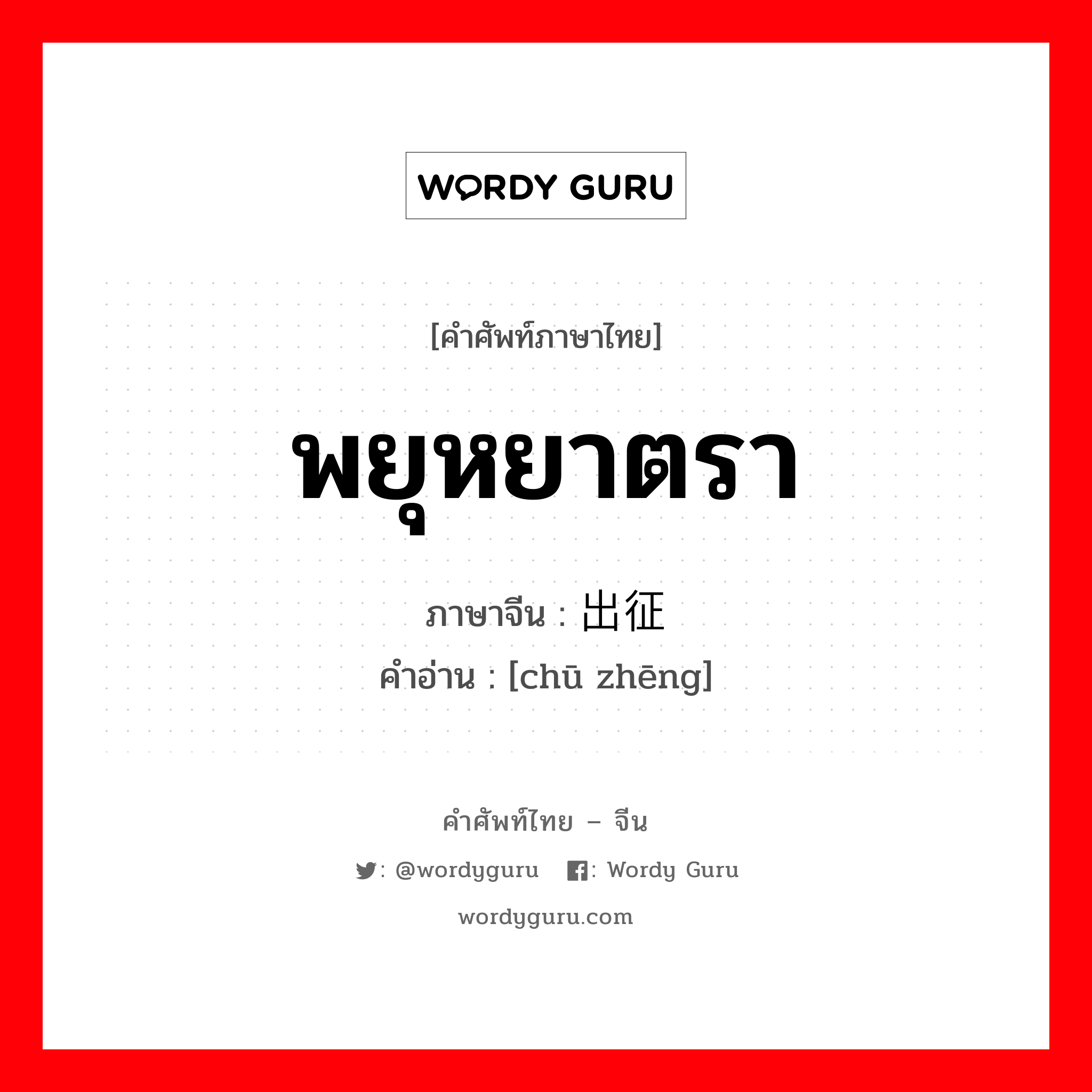 พยุหยาตรา ภาษาจีนคืออะไร, คำศัพท์ภาษาไทย - จีน พยุหยาตรา ภาษาจีน 出征 คำอ่าน [chū zhēng]