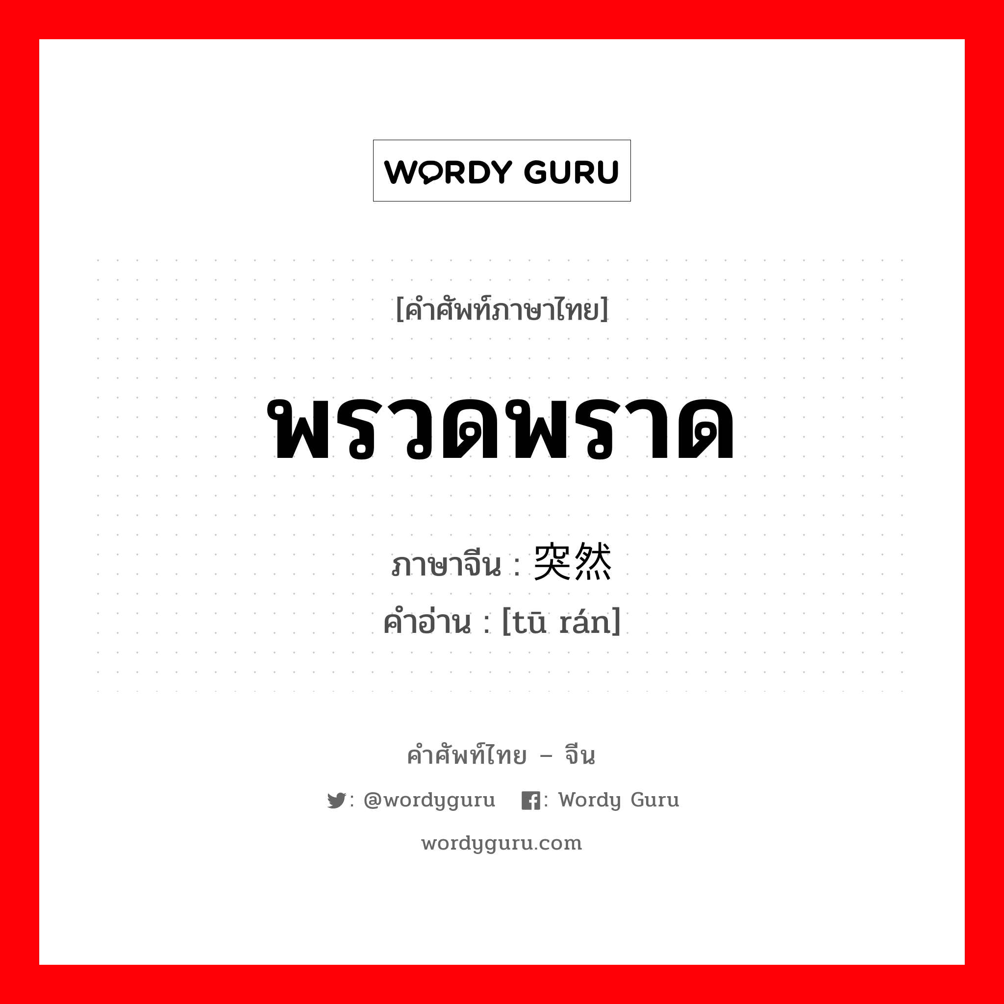 พรวดพราด ภาษาจีนคืออะไร, คำศัพท์ภาษาไทย - จีน พรวดพราด ภาษาจีน 突然 คำอ่าน [tū rán]