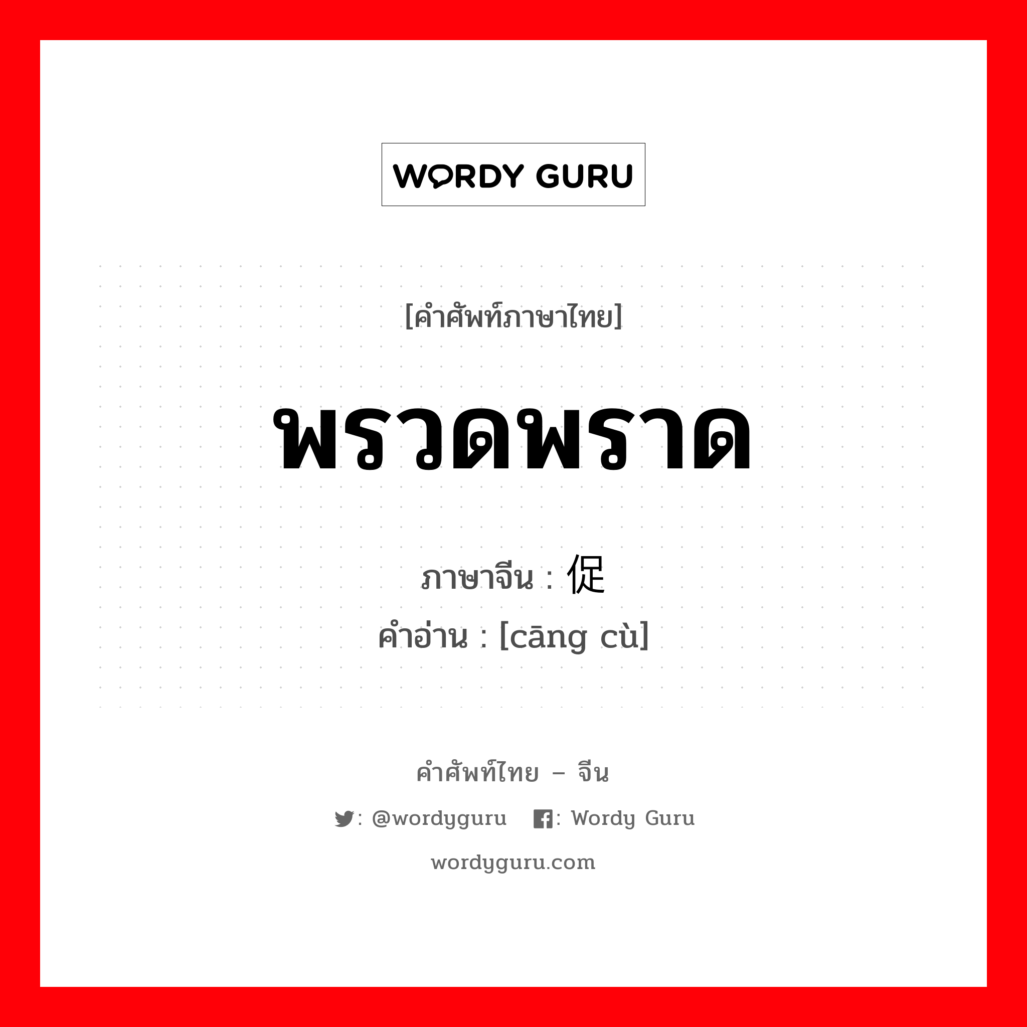 พรวดพราด ภาษาจีนคืออะไร, คำศัพท์ภาษาไทย - จีน พรวดพราด ภาษาจีน 仓促 คำอ่าน [cāng cù]