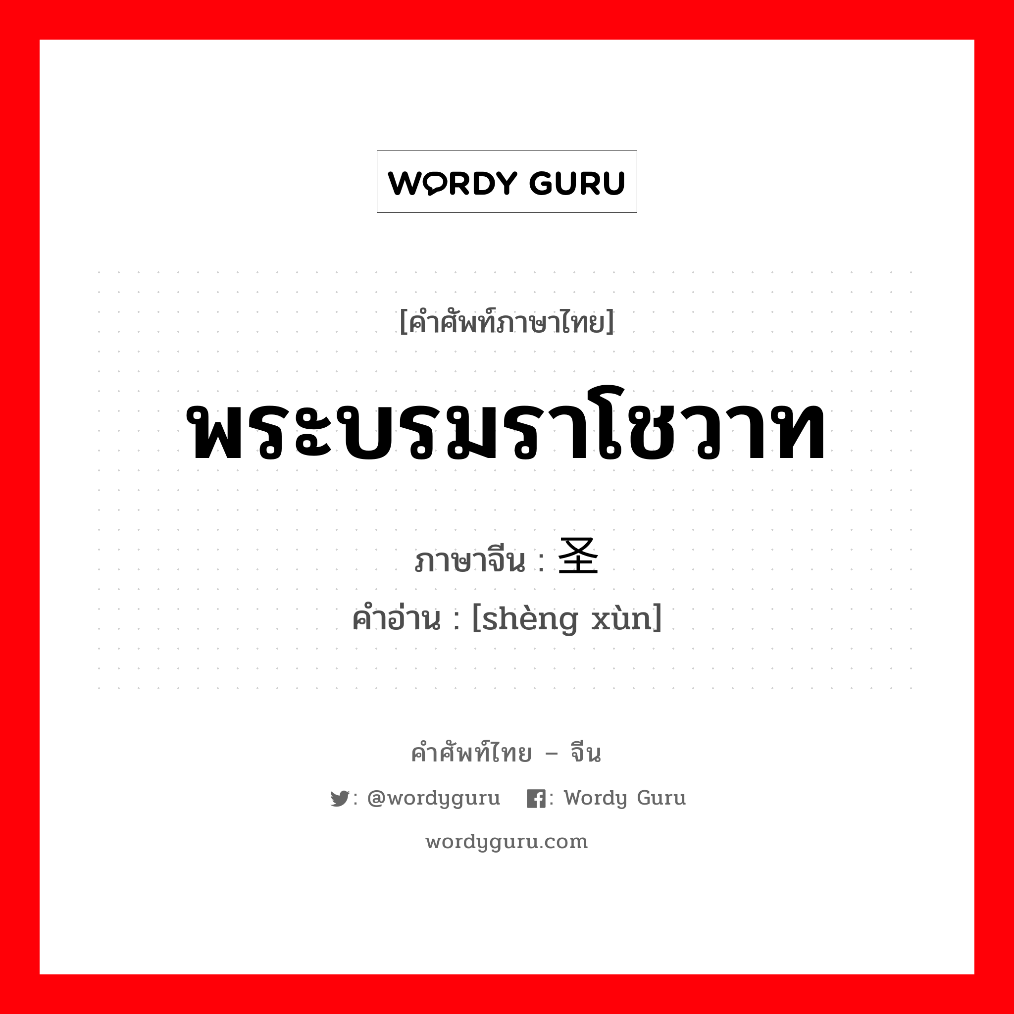 พระบรมราโชวาท ภาษาจีนคืออะไร, คำศัพท์ภาษาไทย - จีน พระบรมราโชวาท ภาษาจีน 圣训 คำอ่าน [shèng xùn]