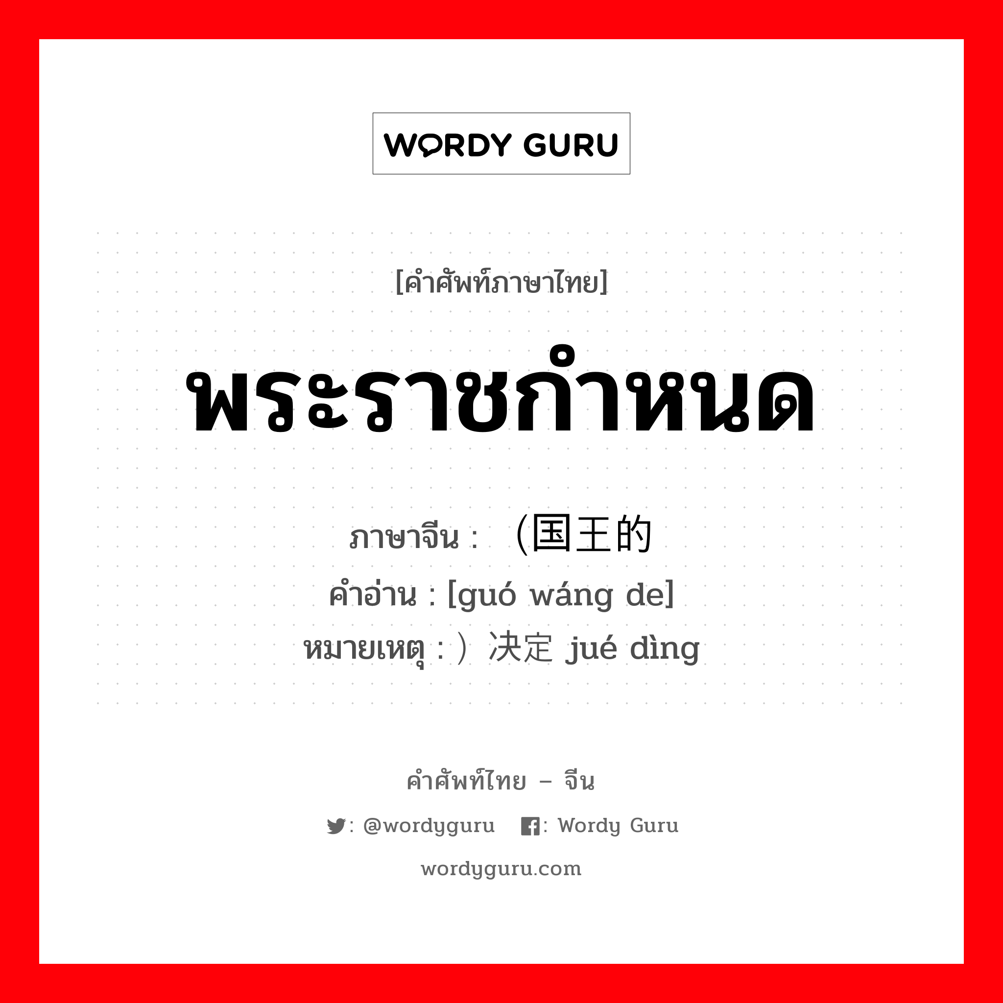 พระราชกำหนด ภาษาจีนคืออะไร, คำศัพท์ภาษาไทย - จีน พระราชกำหนด ภาษาจีน （国王的 คำอ่าน [guó wáng de] หมายเหตุ ）决定 jué dìng