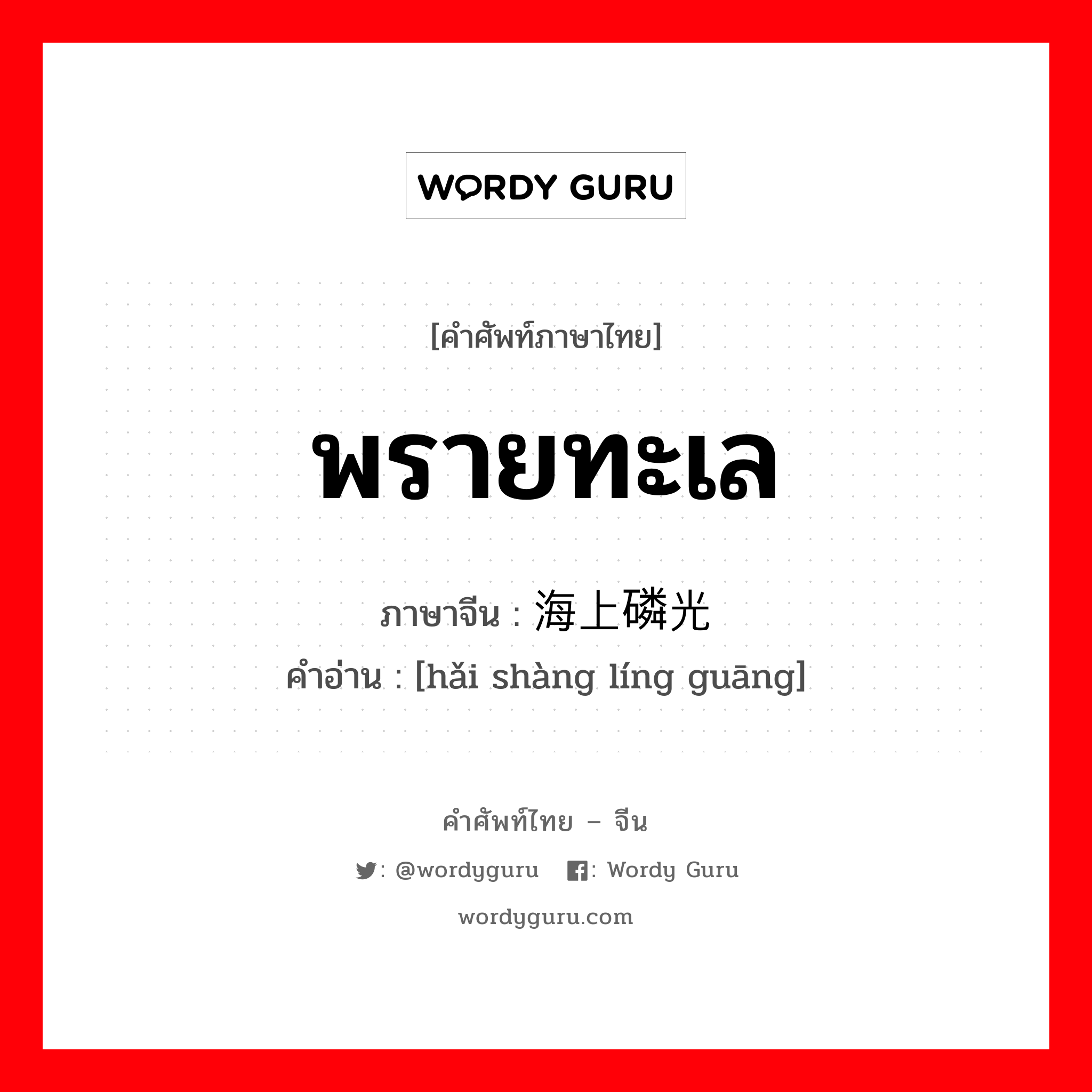 พรายทะเล ภาษาจีนคืออะไร, คำศัพท์ภาษาไทย - จีน พรายทะเล ภาษาจีน 海上磷光 คำอ่าน [hǎi shàng líng guāng]