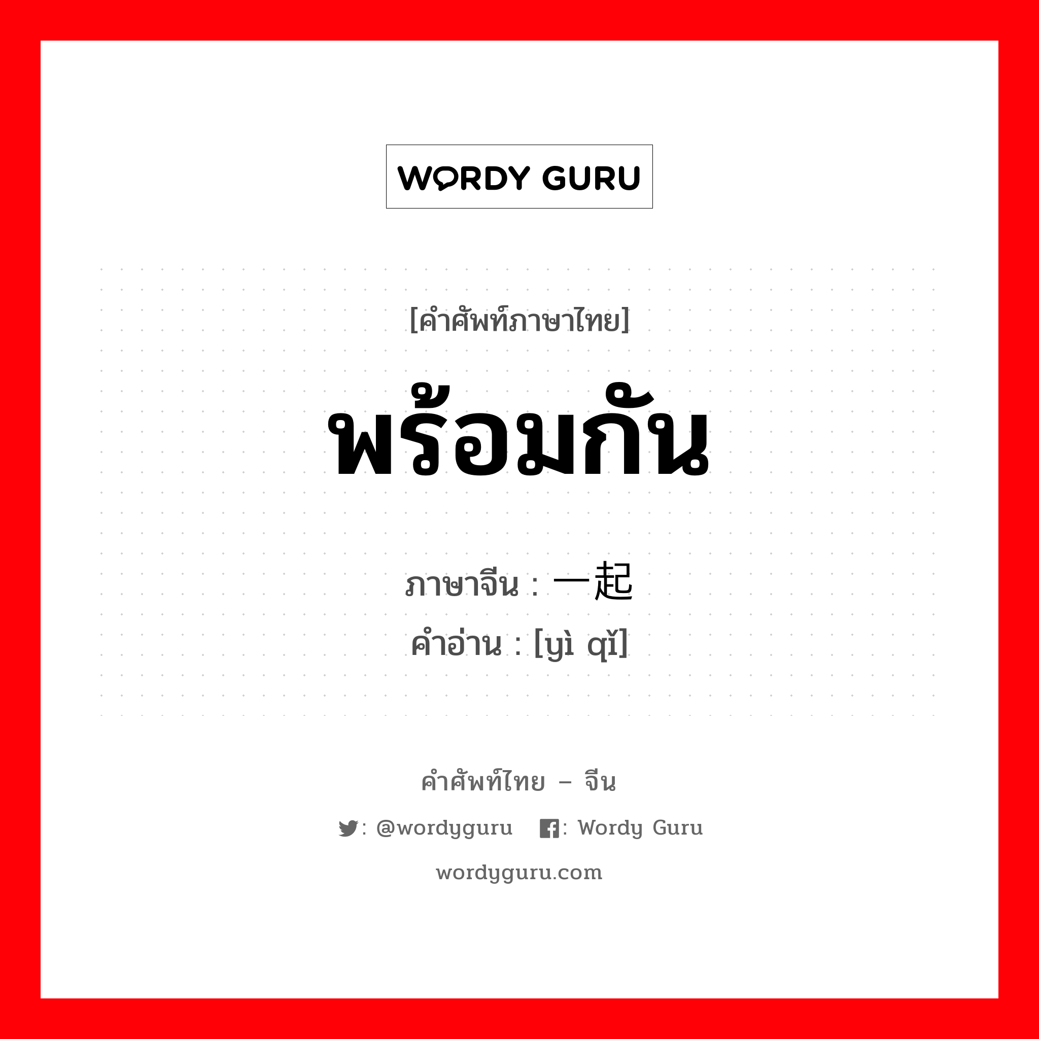 พร้อมกัน ภาษาจีนคืออะไร, คำศัพท์ภาษาไทย - จีน พร้อมกัน ภาษาจีน 一起 คำอ่าน [yì qǐ]