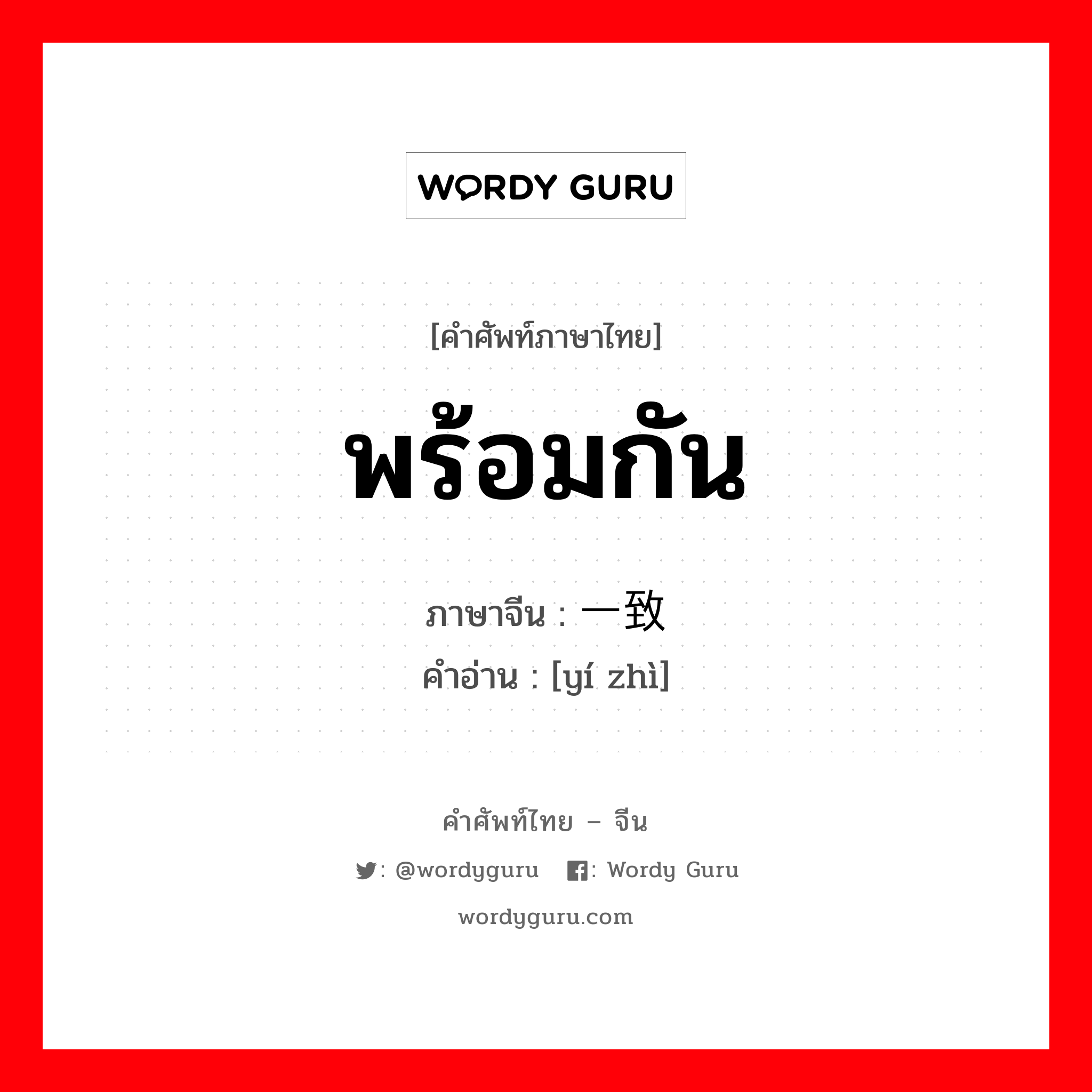 พร้อมกัน ภาษาจีนคืออะไร, คำศัพท์ภาษาไทย - จีน พร้อมกัน ภาษาจีน 一致 คำอ่าน [yí zhì]