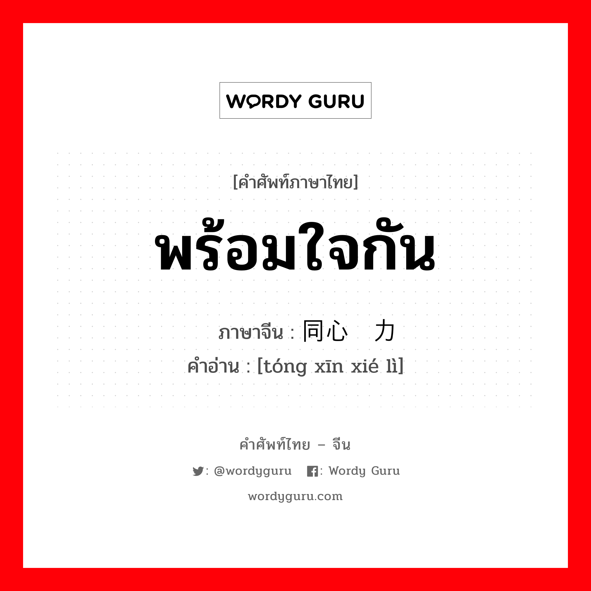 พร้อมใจกัน ภาษาจีนคืออะไร, คำศัพท์ภาษาไทย - จีน พร้อมใจกัน ภาษาจีน 同心协力 คำอ่าน [tóng xīn xié lì]