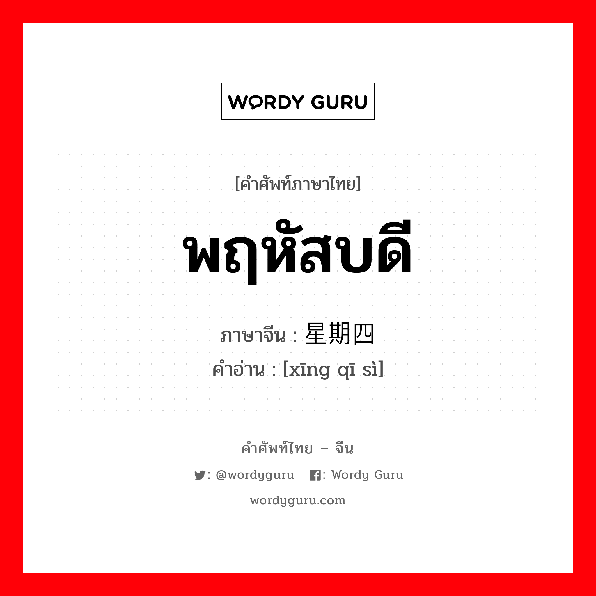 พฤหัสบดี ภาษาจีนคืออะไร, คำศัพท์ภาษาไทย - จีน พฤหัสบดี ภาษาจีน 星期四 คำอ่าน [xīng qī sì]