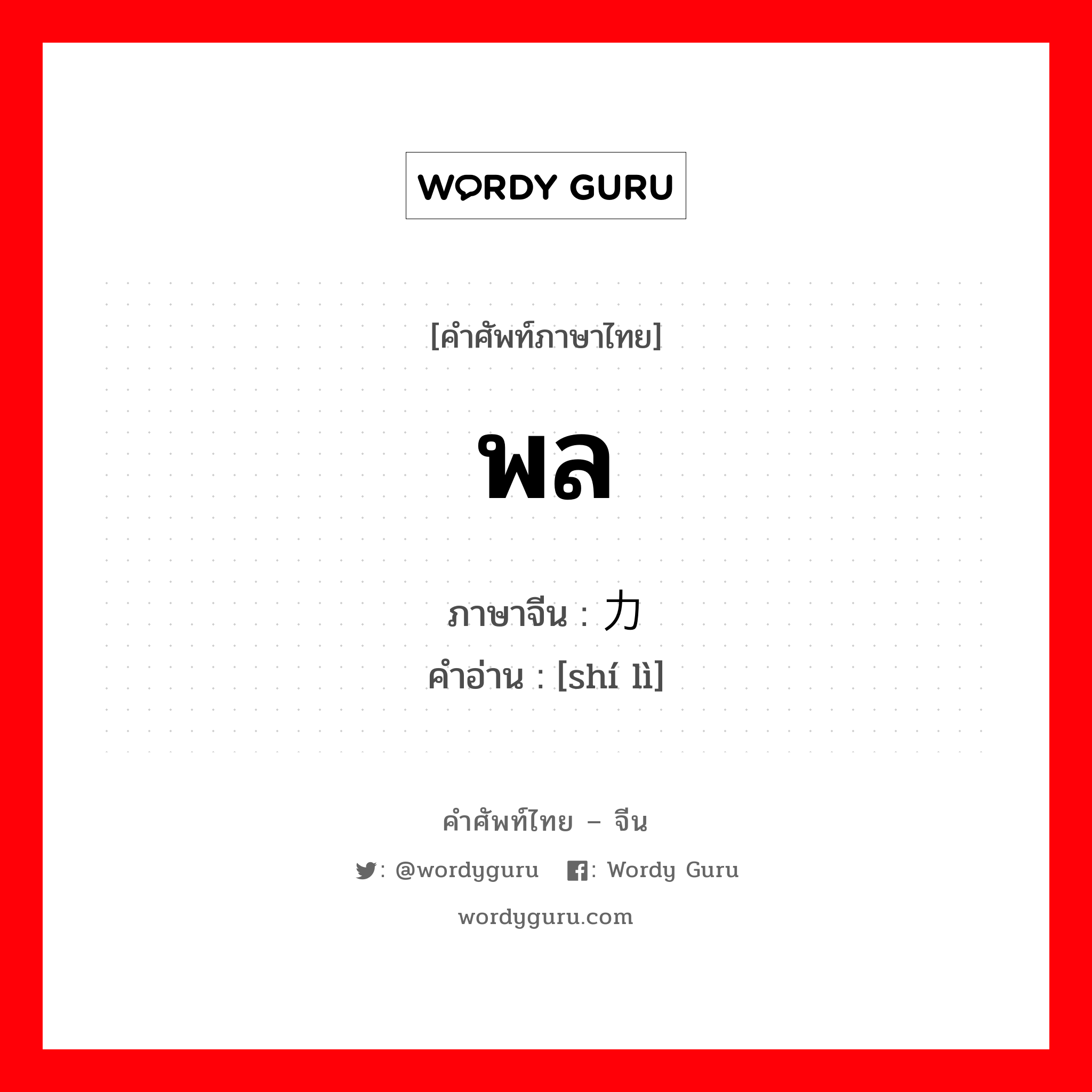 พล ภาษาจีนคืออะไร, คำศัพท์ภาษาไทย - จีน พล ภาษาจีน 实力 คำอ่าน [shí lì]