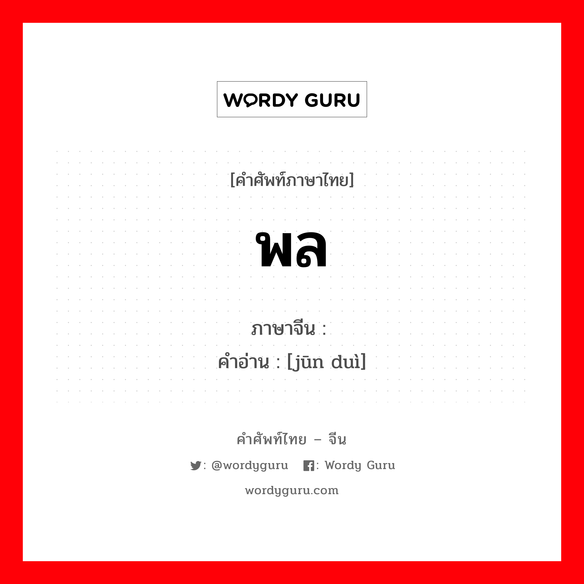 พล ภาษาจีนคืออะไร, คำศัพท์ภาษาไทย - จีน พล ภาษาจีน 军队 คำอ่าน [jūn duì]