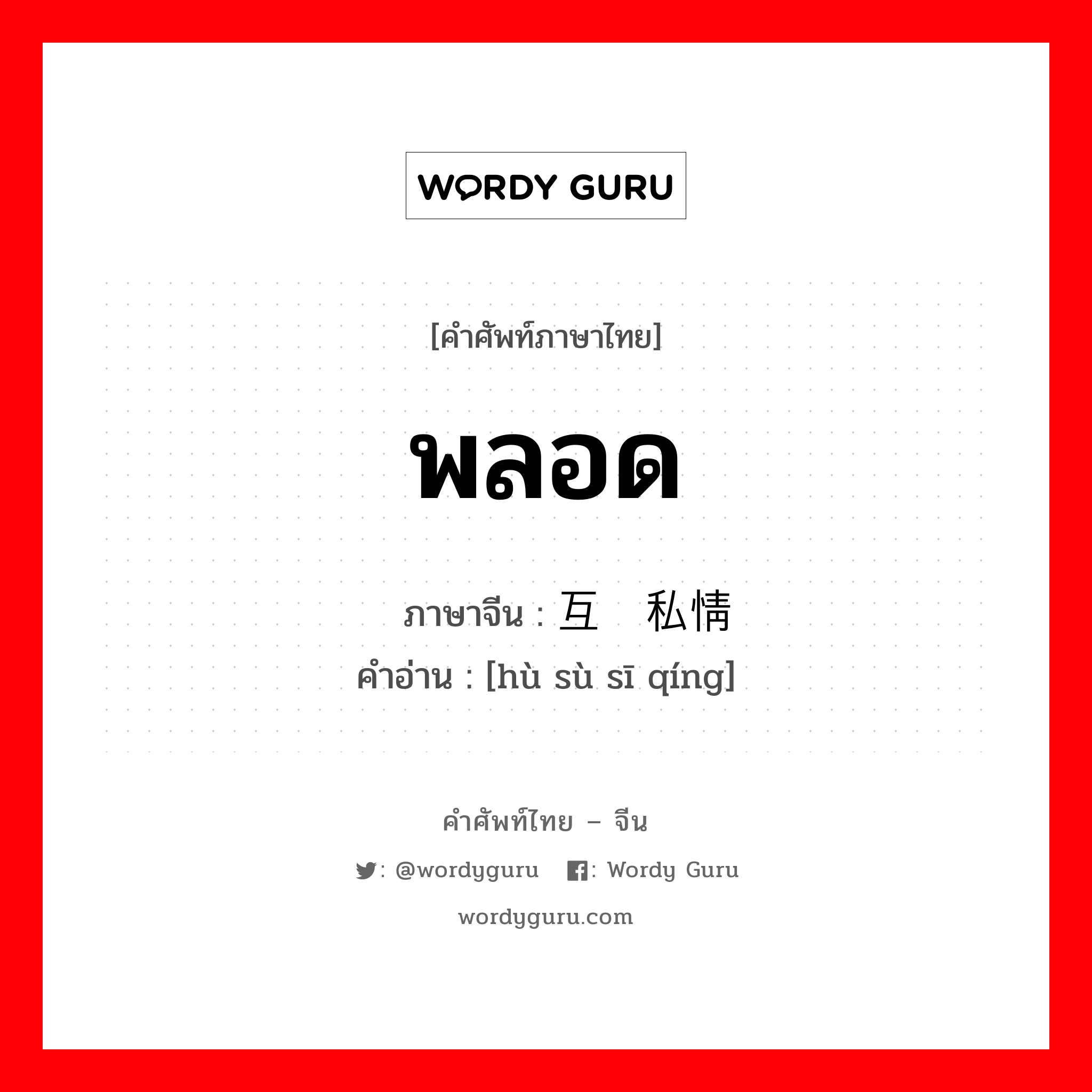 พลอด ภาษาจีนคืออะไร, คำศัพท์ภาษาไทย - จีน พลอด ภาษาจีน 互诉私情 คำอ่าน [hù sù sī qíng]