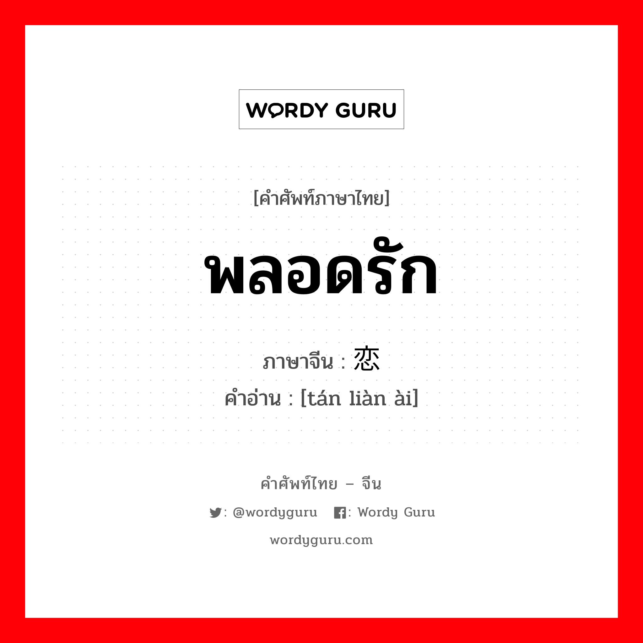 พลอดรัก ภาษาจีนคืออะไร, คำศัพท์ภาษาไทย - จีน พลอดรัก ภาษาจีน 谈恋爱 คำอ่าน [tán liàn ài]