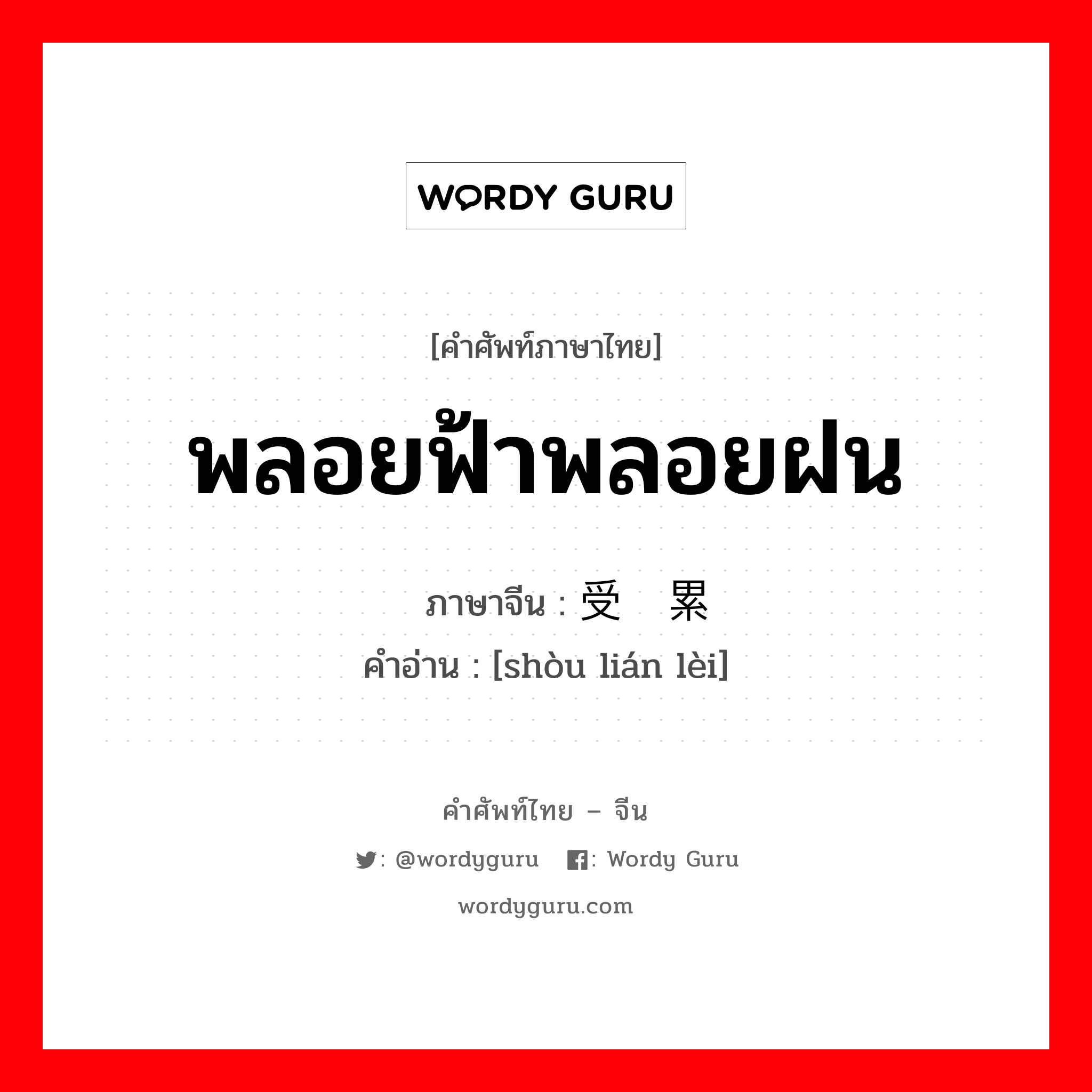 พลอยฟ้าพลอยฝน ภาษาจีนคืออะไร, คำศัพท์ภาษาไทย - จีน พลอยฟ้าพลอยฝน ภาษาจีน 受连累 คำอ่าน [shòu lián lèi]