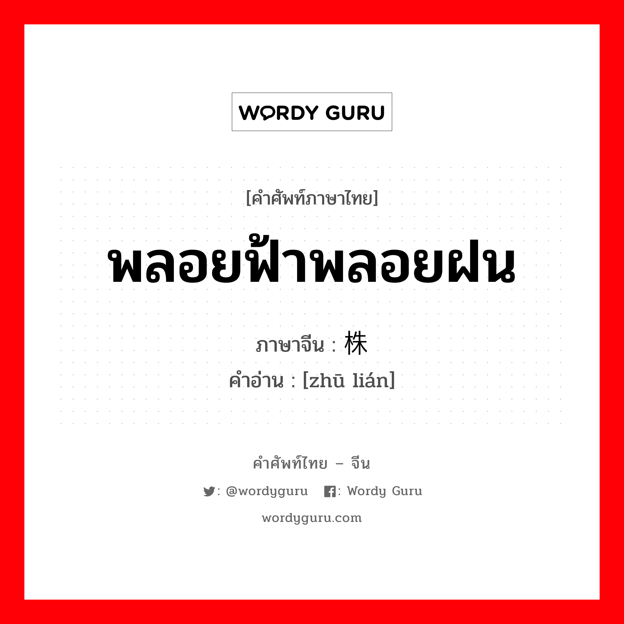 พลอยฟ้าพลอยฝน ภาษาจีนคืออะไร, คำศัพท์ภาษาไทย - จีน พลอยฟ้าพลอยฝน ภาษาจีน 株连 คำอ่าน [zhū lián]