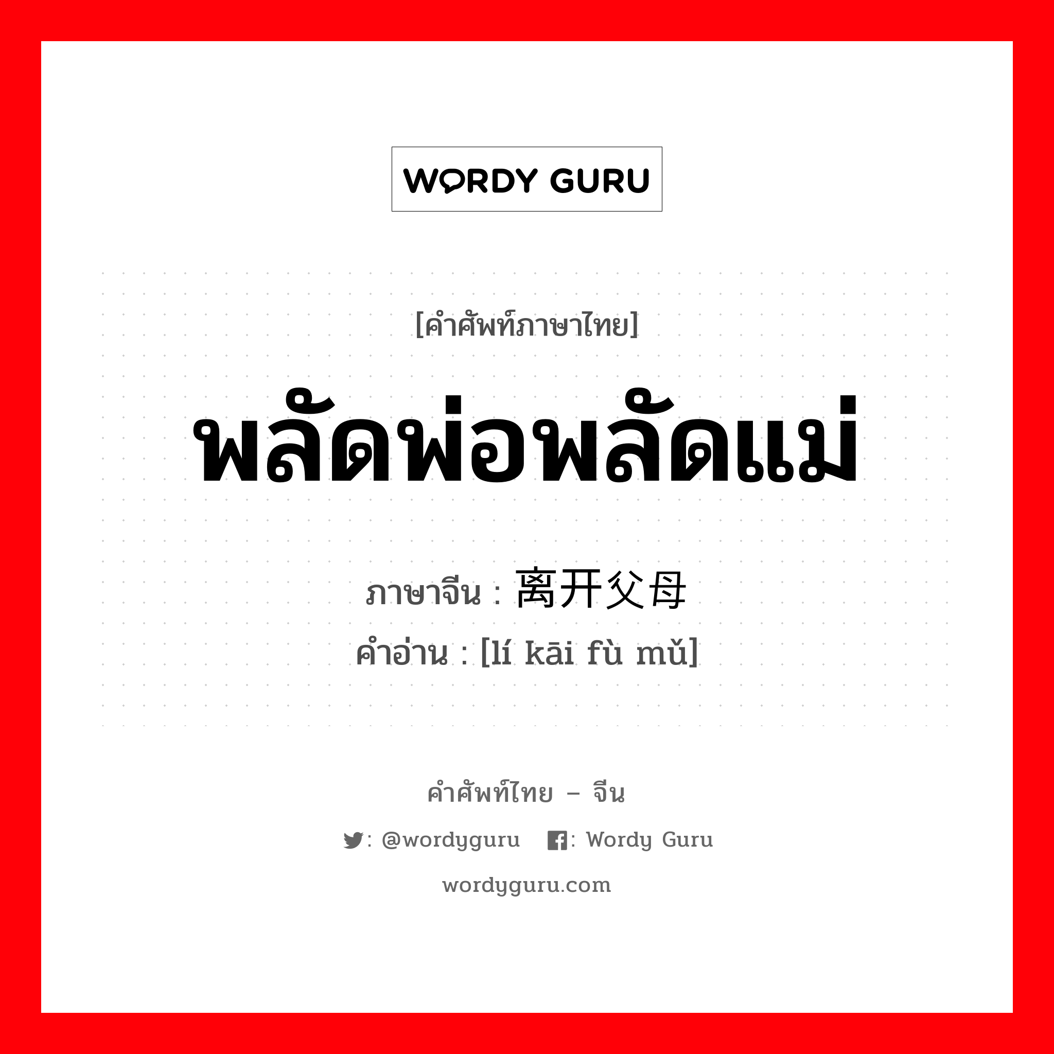 พลัดพ่อพลัดแม่ ภาษาจีนคืออะไร, คำศัพท์ภาษาไทย - จีน พลัดพ่อพลัดแม่ ภาษาจีน 离开父母 คำอ่าน [lí kāi fù mǔ]