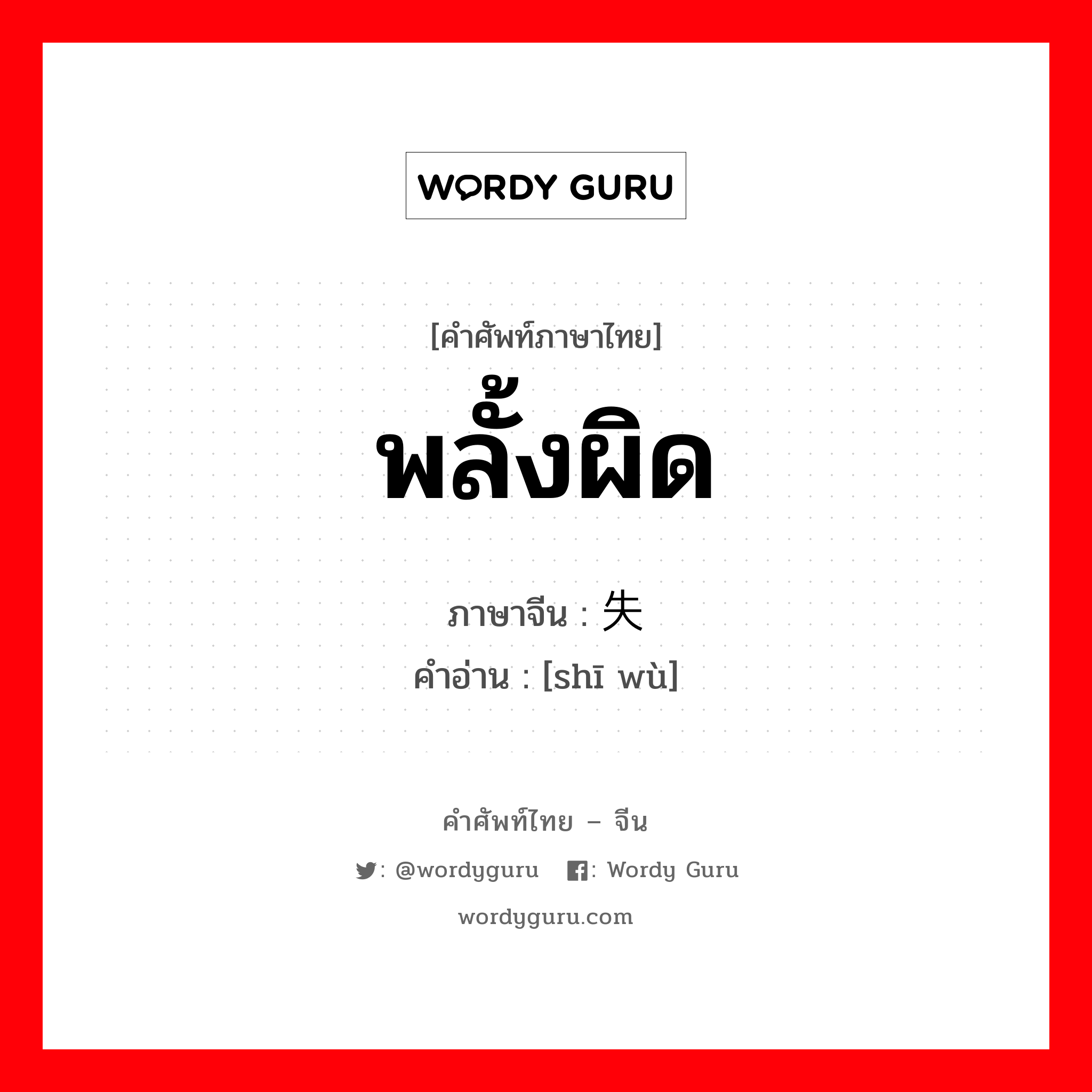 พลั้งผิด ภาษาจีนคืออะไร, คำศัพท์ภาษาไทย - จีน พลั้งผิด ภาษาจีน 失误 คำอ่าน [shī wù]