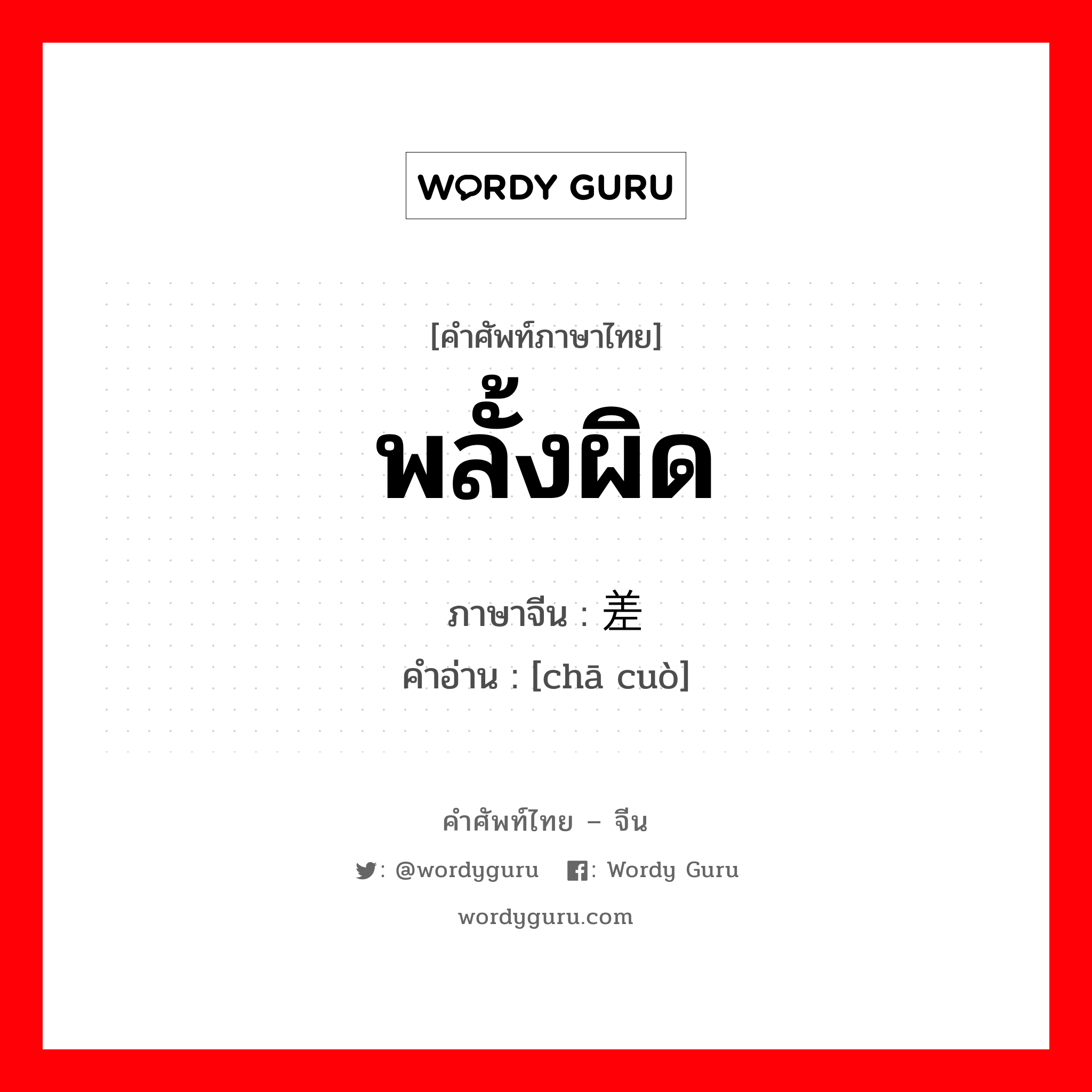 พลั้งผิด ภาษาจีนคืออะไร, คำศัพท์ภาษาไทย - จีน พลั้งผิด ภาษาจีน 差错 คำอ่าน [chā cuò]