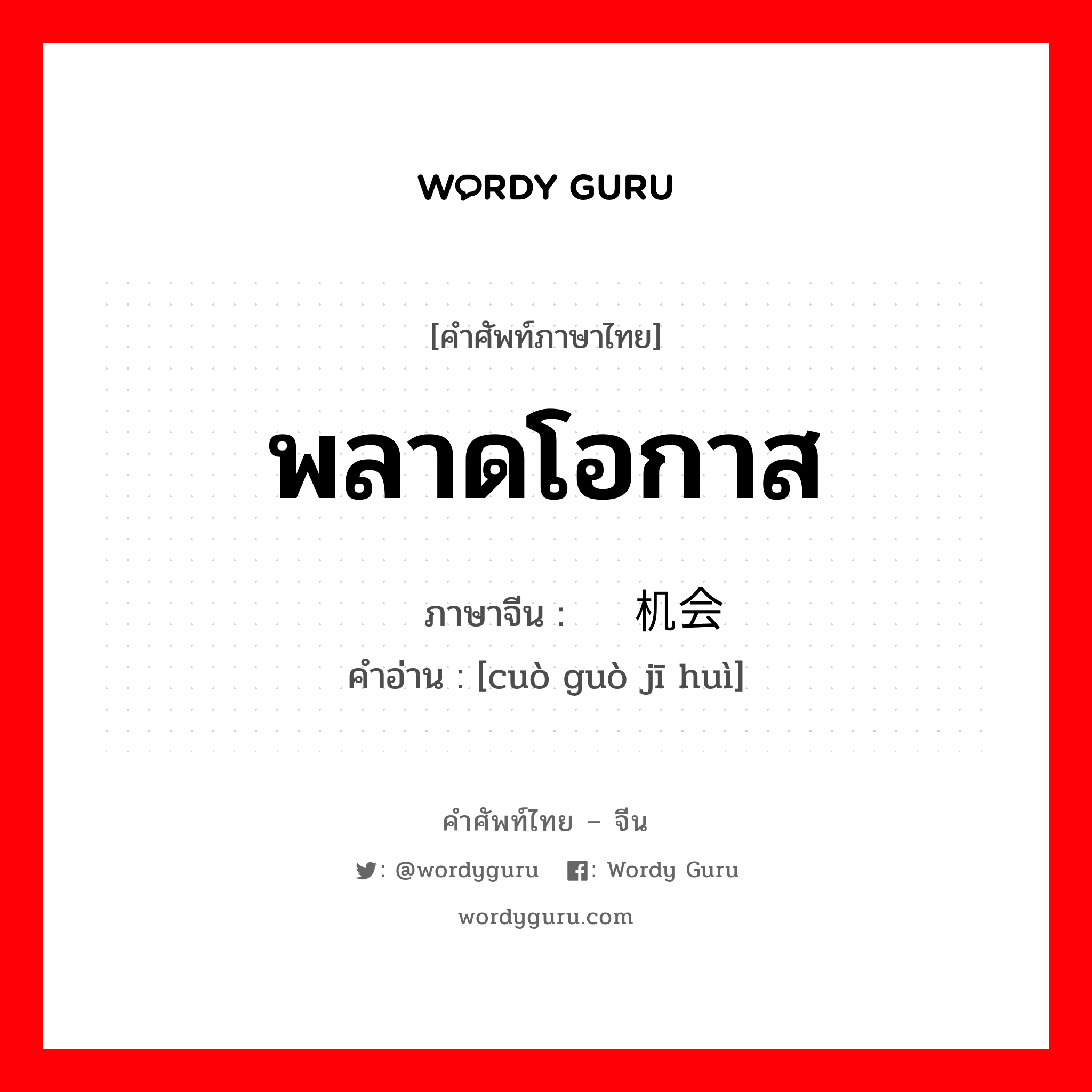 พลาดโอกาส ภาษาจีนคืออะไร, คำศัพท์ภาษาไทย - จีน พลาดโอกาส ภาษาจีน 错过机会 คำอ่าน [cuò guò jī huì]