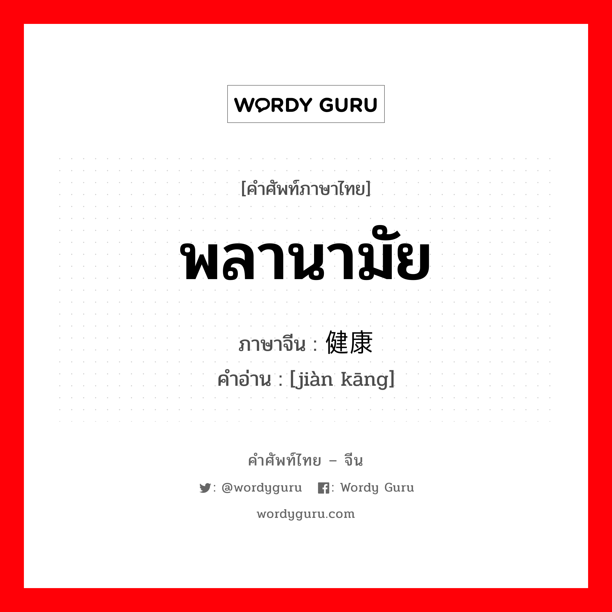 พลานามัย ภาษาจีนคืออะไร, คำศัพท์ภาษาไทย - จีน พลานามัย ภาษาจีน 健康 คำอ่าน [jiàn kāng]