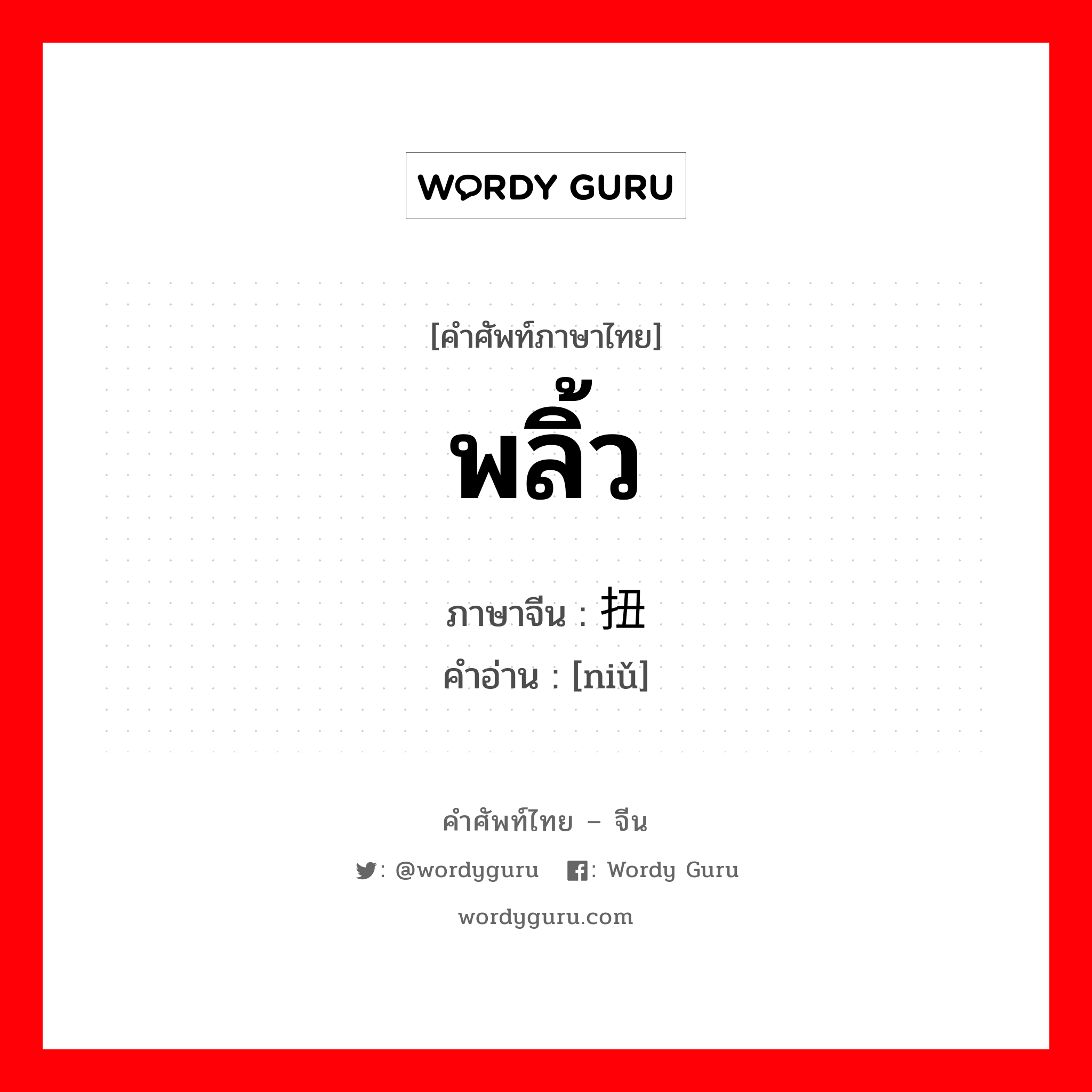 พลิ้ว ภาษาจีนคืออะไร, คำศัพท์ภาษาไทย - จีน พลิ้ว ภาษาจีน 扭 คำอ่าน [niǔ]