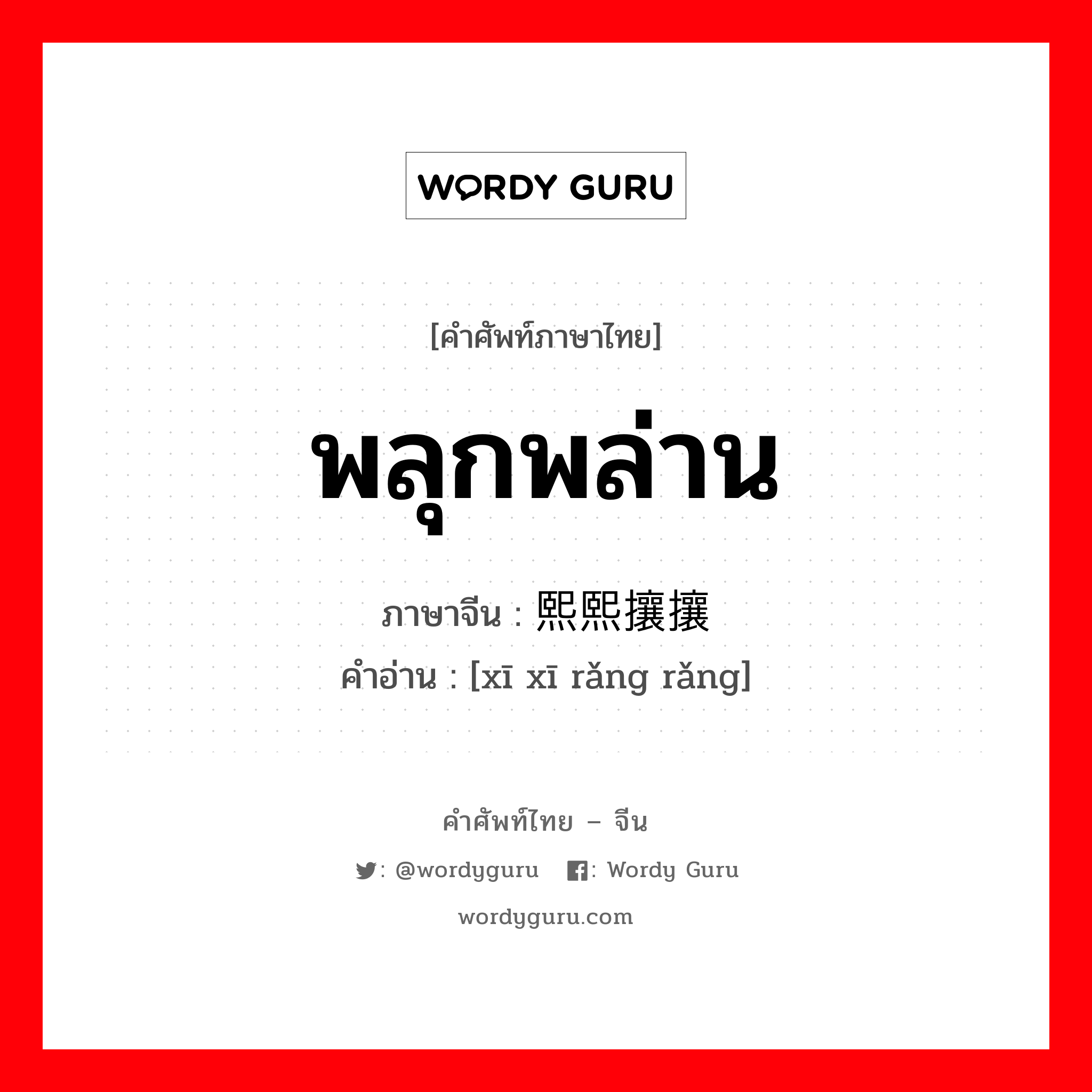 พลุกพล่าน ภาษาจีนคืออะไร, คำศัพท์ภาษาไทย - จีน พลุกพล่าน ภาษาจีน 熙熙攘攘 คำอ่าน [xī xī rǎng rǎng]