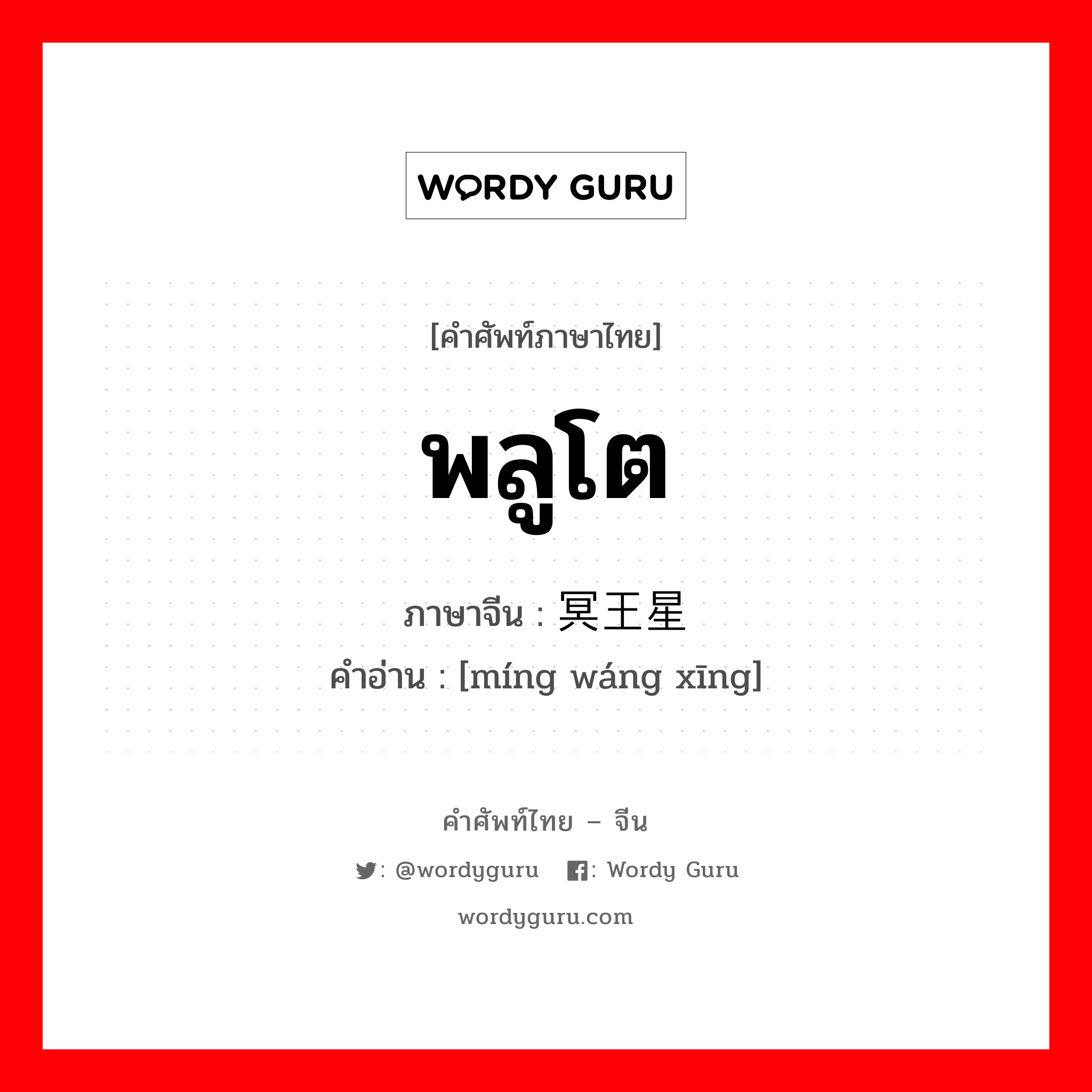 พลูโต ภาษาจีนคืออะไร, คำศัพท์ภาษาไทย - จีน พลูโต ภาษาจีน 冥王星 คำอ่าน [míng wáng xīng]