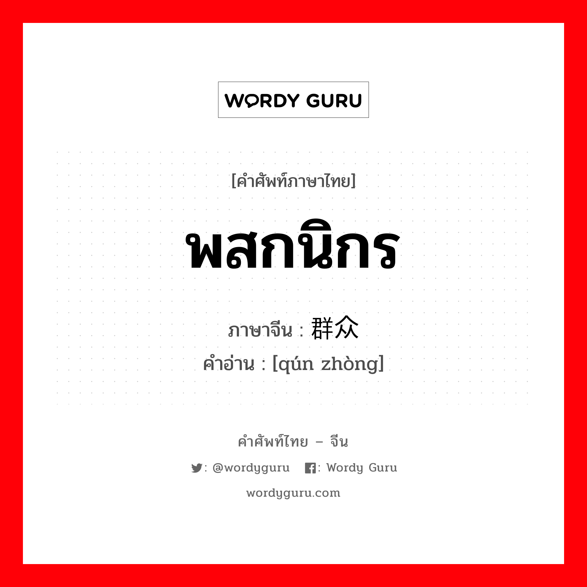 พสกนิกร ภาษาจีนคืออะไร, คำศัพท์ภาษาไทย - จีน พสกนิกร ภาษาจีน 群众 คำอ่าน [qún zhòng]