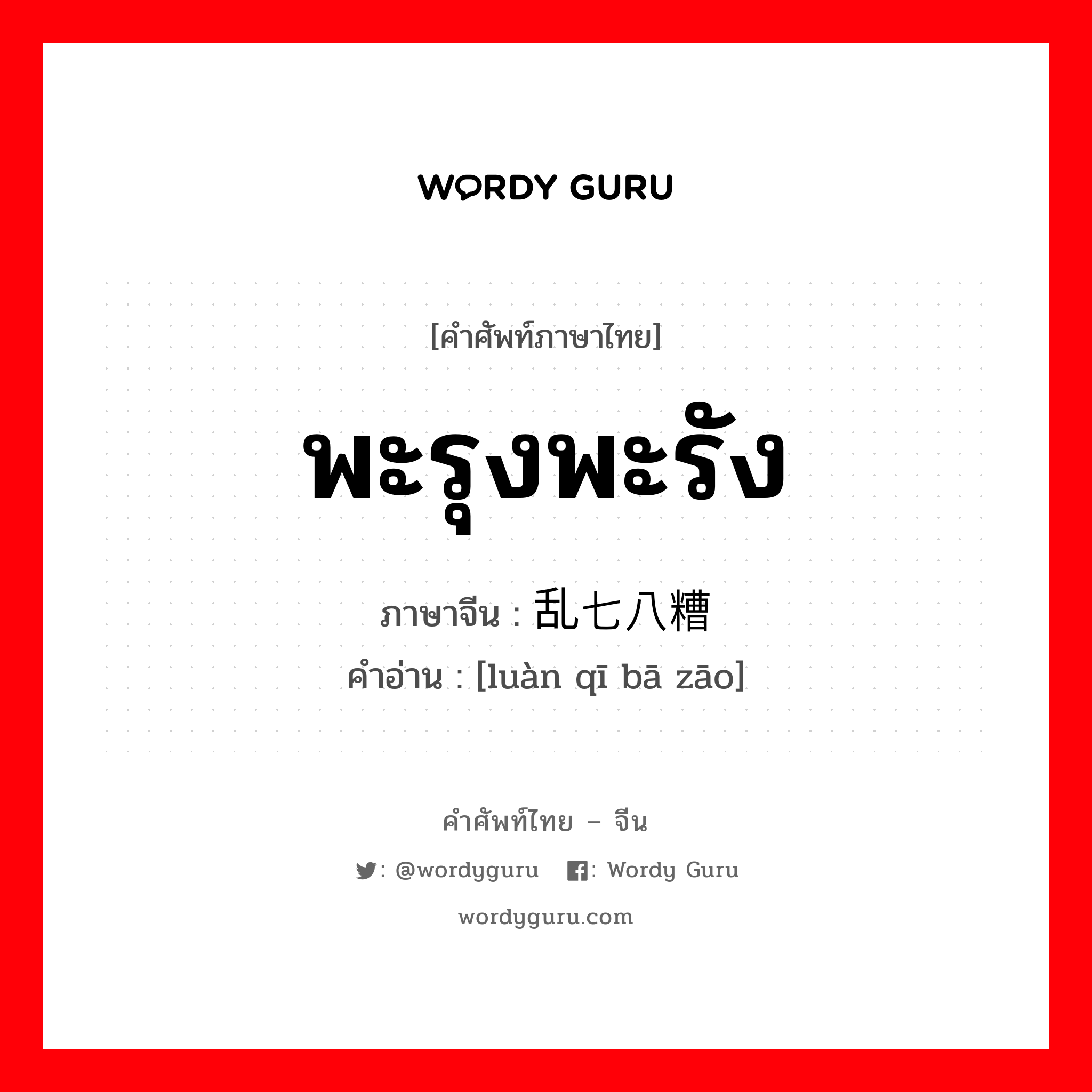 พะรุงพะรัง ภาษาจีนคืออะไร, คำศัพท์ภาษาไทย - จีน พะรุงพะรัง ภาษาจีน 乱七八糟 คำอ่าน [luàn qī bā zāo]