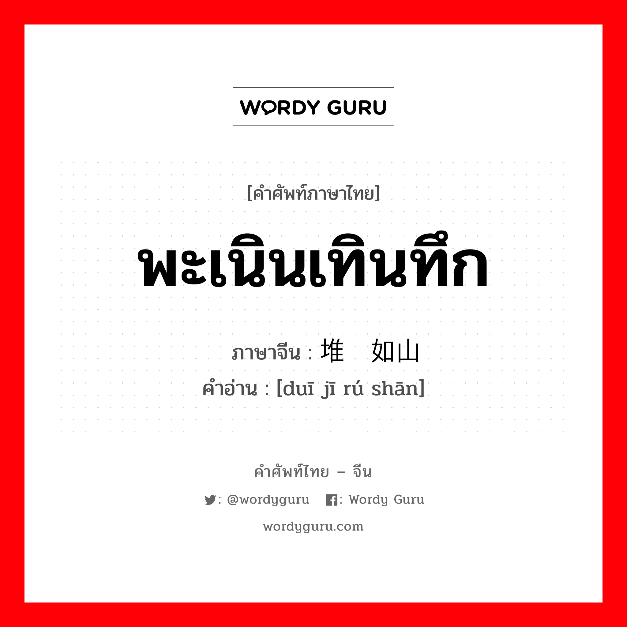 พะเนินเทินทึก ภาษาจีนคืออะไร, คำศัพท์ภาษาไทย - จีน พะเนินเทินทึก ภาษาจีน 堆积如山 คำอ่าน [duī jī rú shān]