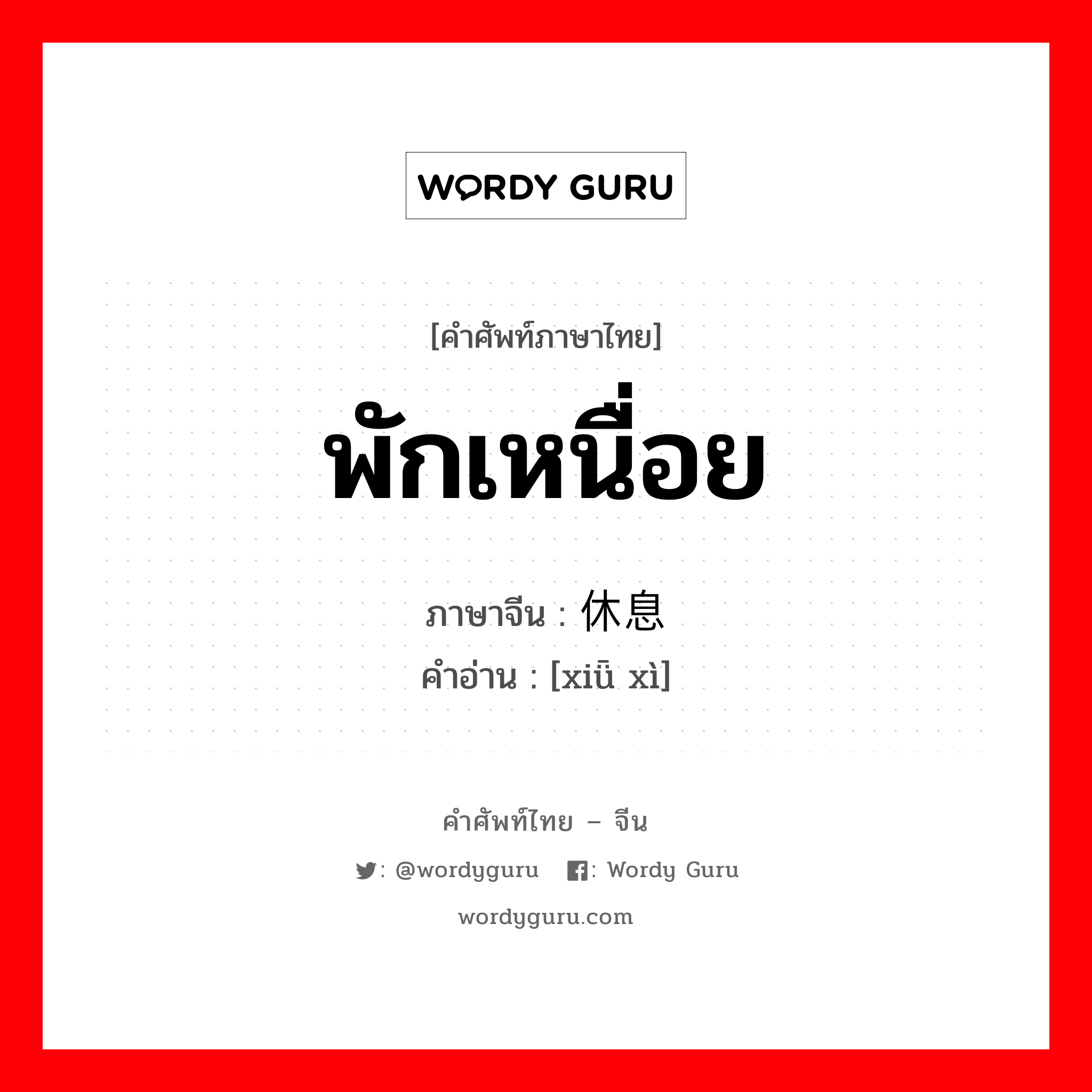 พักเหนื่อย ภาษาจีนคืออะไร, คำศัพท์ภาษาไทย - จีน พักเหนื่อย ภาษาจีน 休息 คำอ่าน [xiǖ xì]