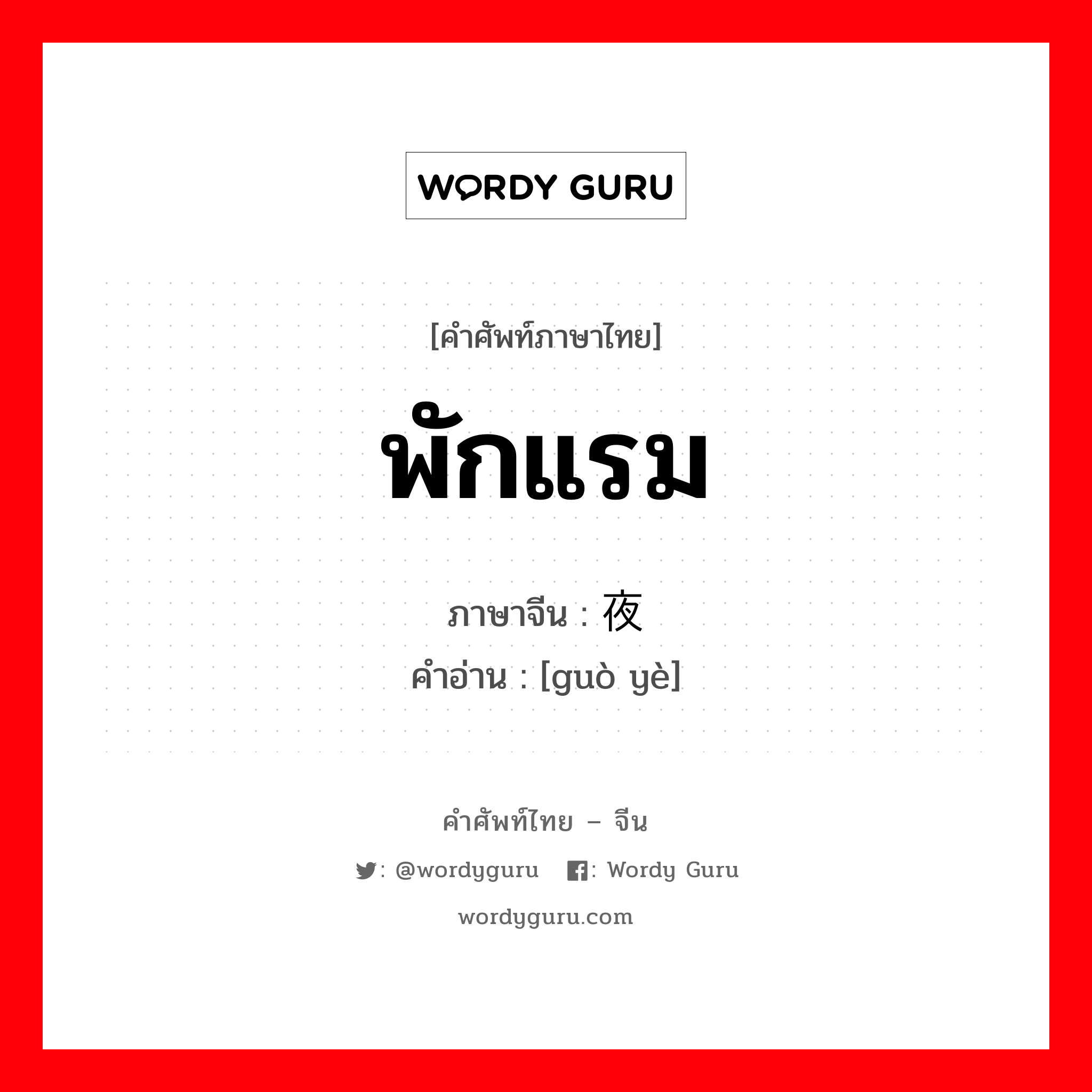 พักแรม ภาษาจีนคืออะไร, คำศัพท์ภาษาไทย - จีน พักแรม ภาษาจีน 过夜 คำอ่าน [guò yè]