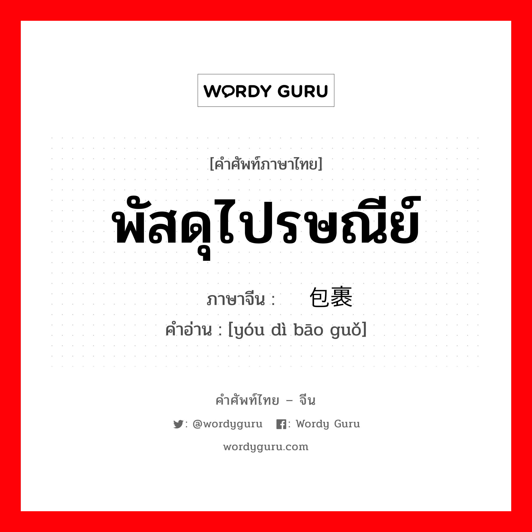 พัสดุไปรษณีย์ ภาษาจีนคืออะไร, คำศัพท์ภาษาไทย - จีน พัสดุไปรษณีย์ ภาษาจีน 邮递包裹 คำอ่าน [yóu dì bāo guǒ]