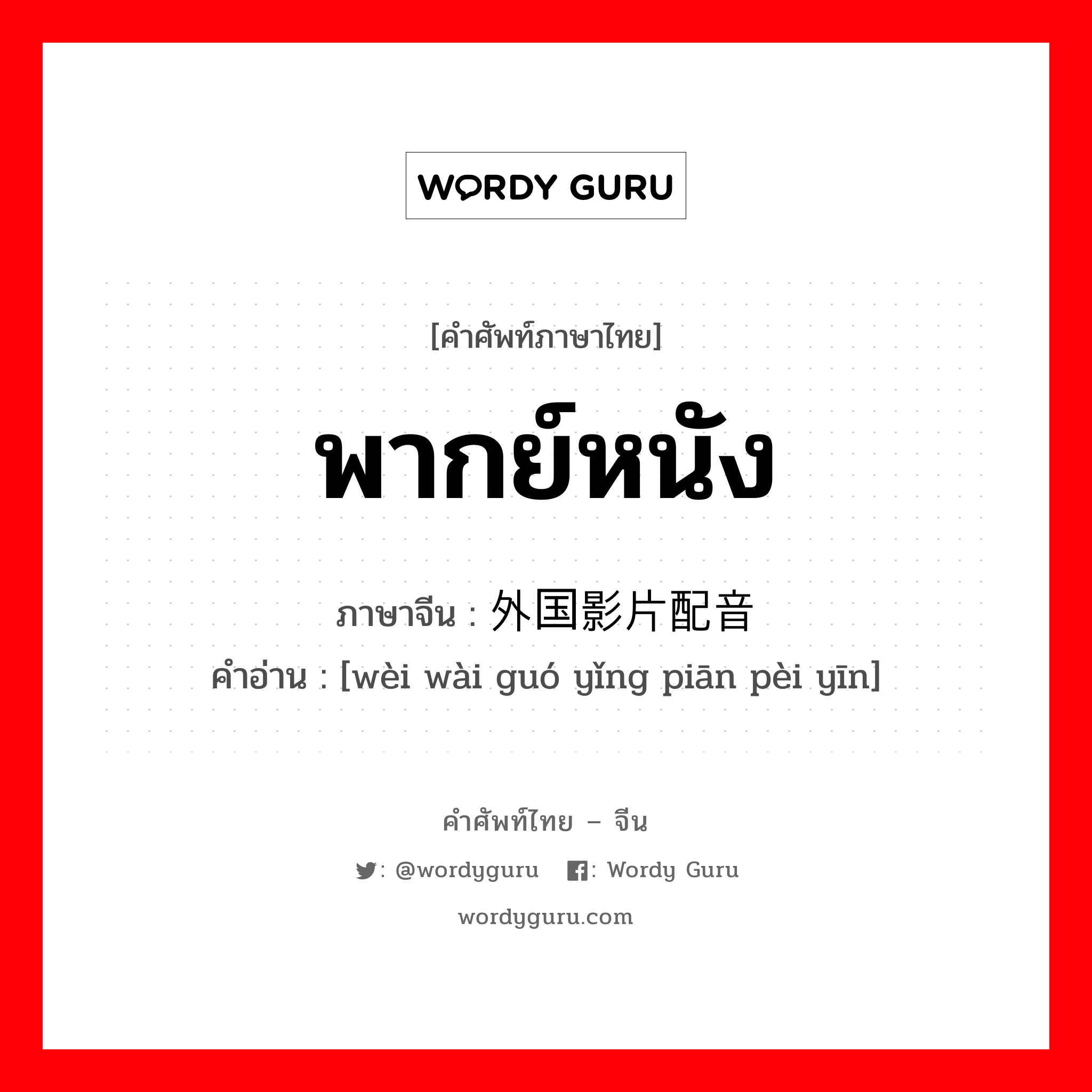 พากย์หนัง ภาษาจีนคืออะไร, คำศัพท์ภาษาไทย - จีน พากย์หนัง ภาษาจีน 为外国影片配音 คำอ่าน [wèi wài guó yǐng piān pèi yīn]