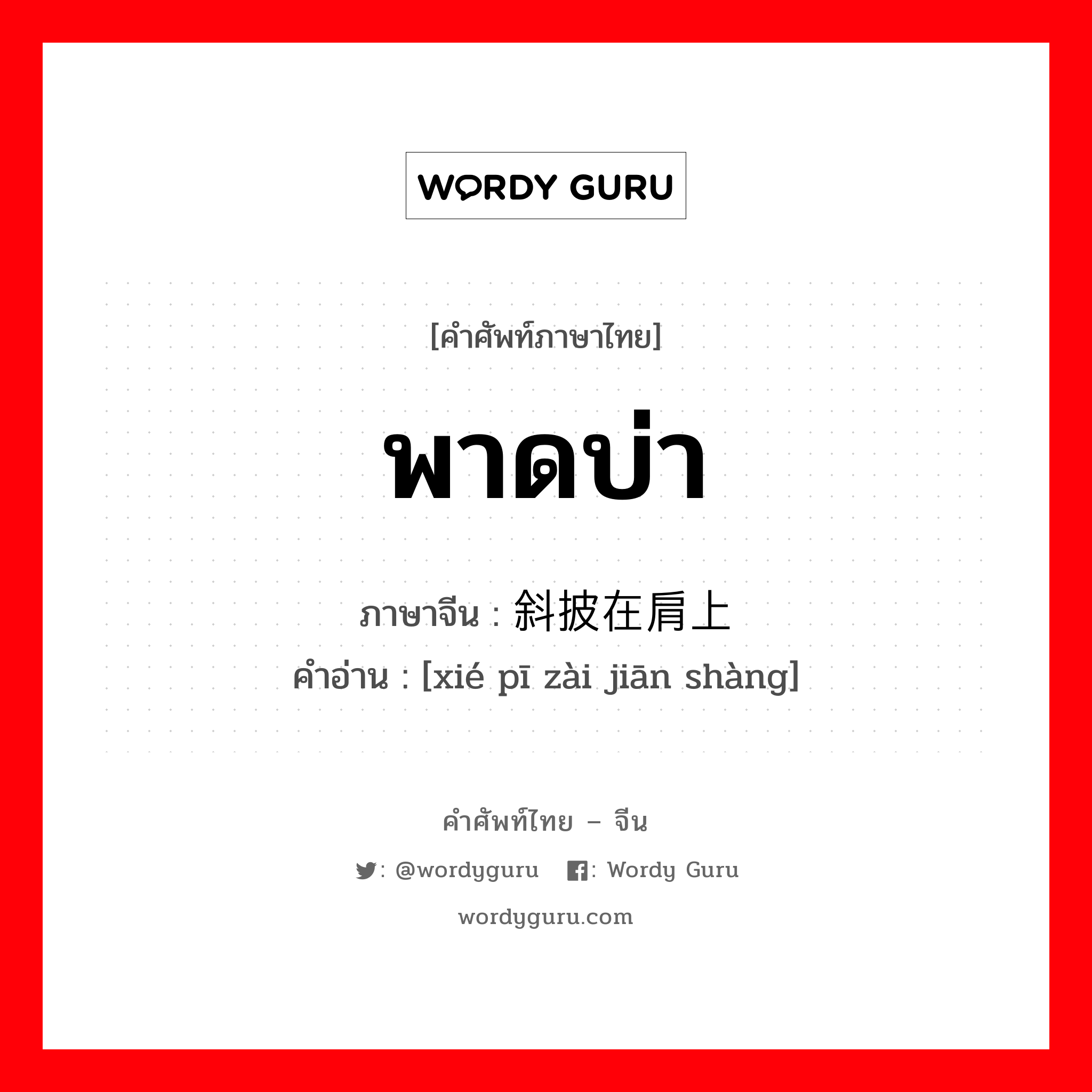 พาดบ่า ภาษาจีนคืออะไร, คำศัพท์ภาษาไทย - จีน พาดบ่า ภาษาจีน 斜披在肩上 คำอ่าน [xié pī zài jiān shàng]