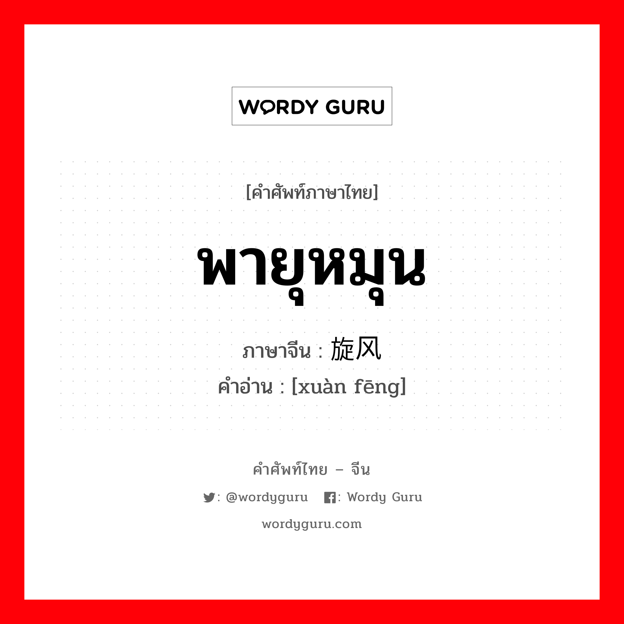 พายุหมุน ภาษาจีนคืออะไร, คำศัพท์ภาษาไทย - จีน พายุหมุน ภาษาจีน 旋风 คำอ่าน [xuàn fēng]