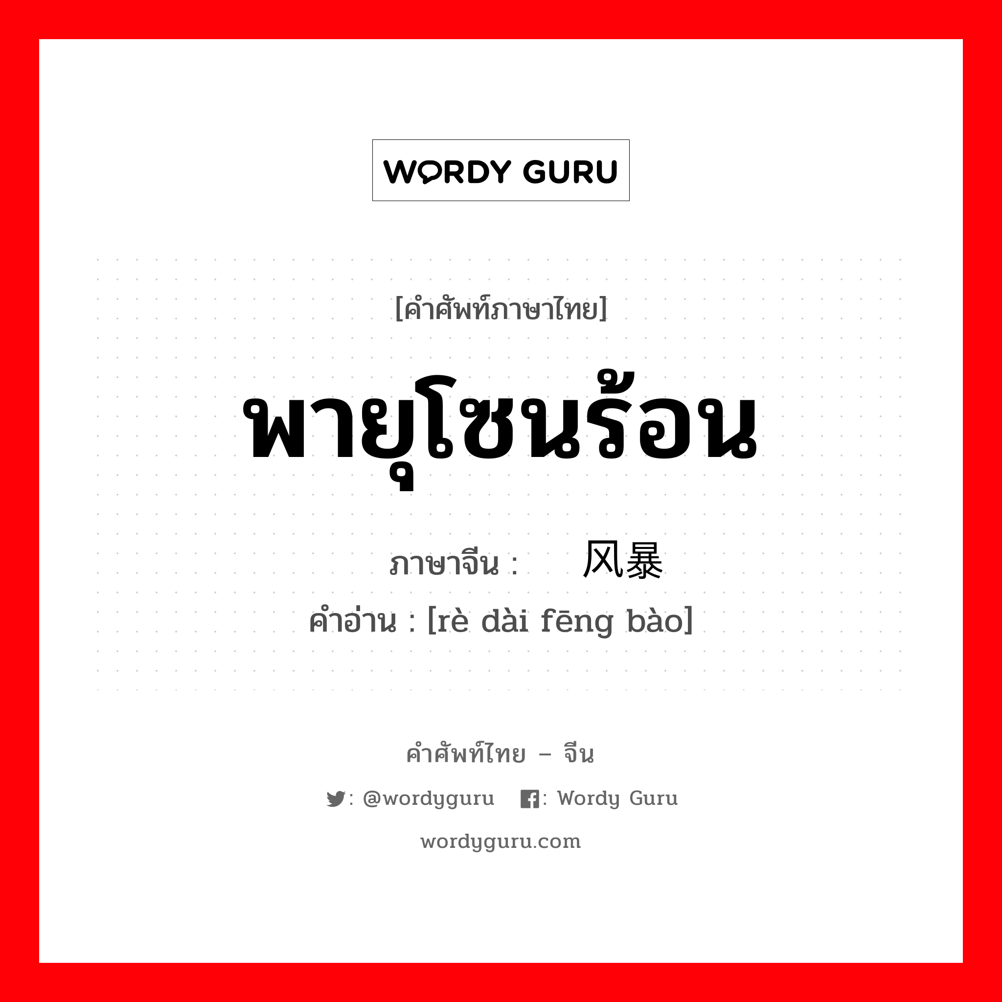 พายุโซนร้อน ภาษาจีนคืออะไร, คำศัพท์ภาษาไทย - จีน พายุโซนร้อน ภาษาจีน 热带风暴 คำอ่าน [rè dài fēng bào]