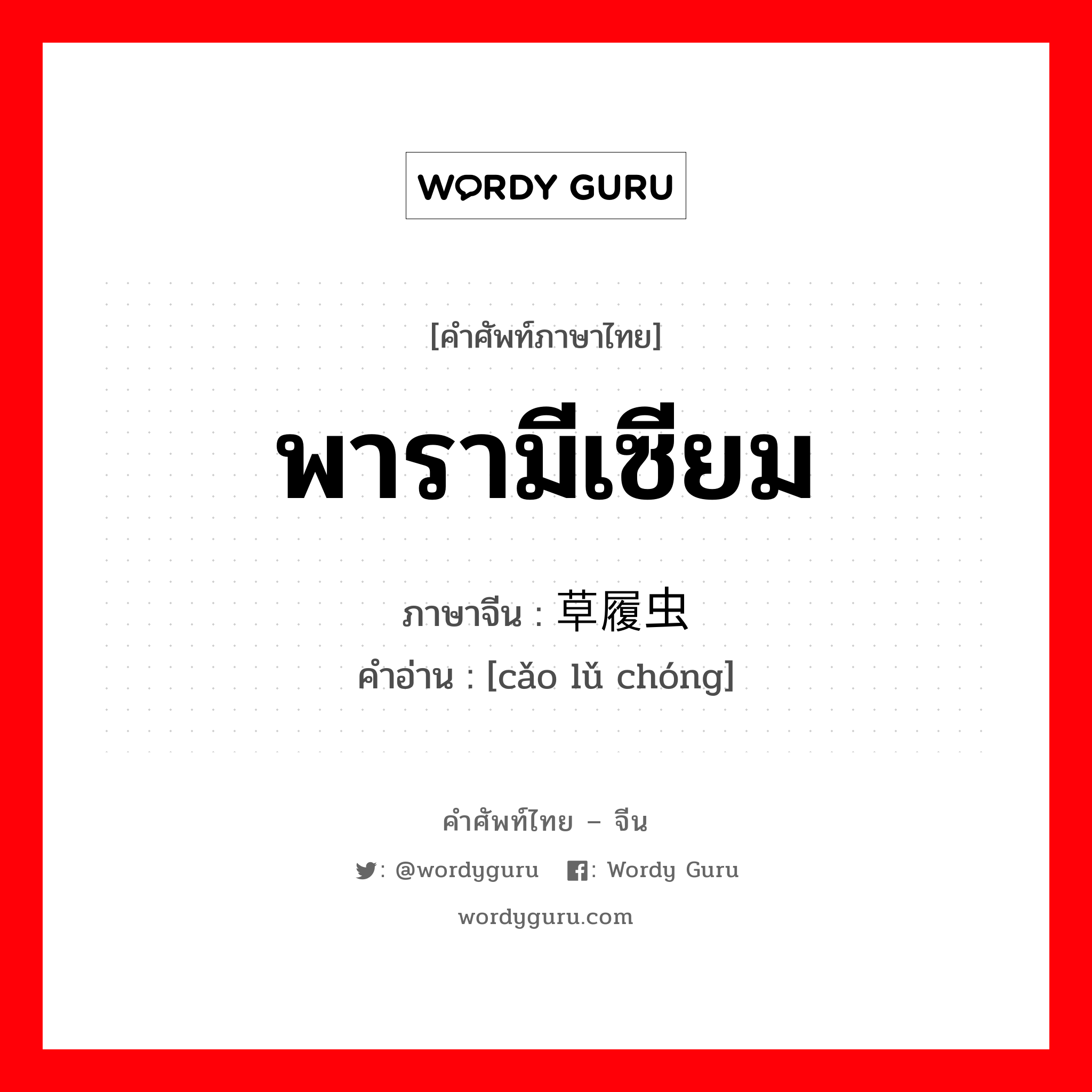 พารามีเซียม ภาษาจีนคืออะไร, คำศัพท์ภาษาไทย - จีน พารามีเซียม ภาษาจีน 草履虫 คำอ่าน [cǎo lǔ chóng]