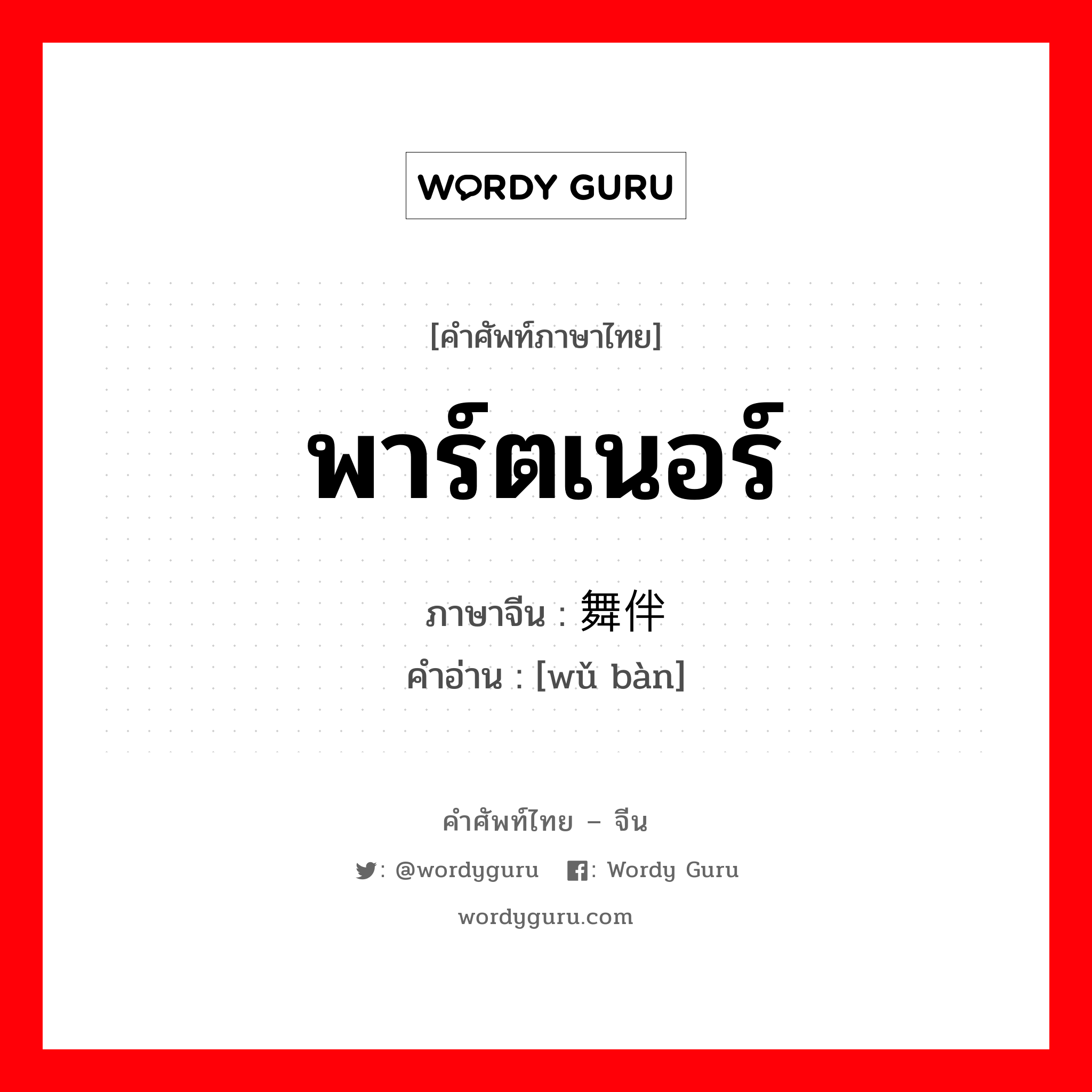 พาร์ตเนอร์ ภาษาจีนคืออะไร, คำศัพท์ภาษาไทย - จีน พาร์ตเนอร์ ภาษาจีน 舞伴 คำอ่าน [wǔ bàn]