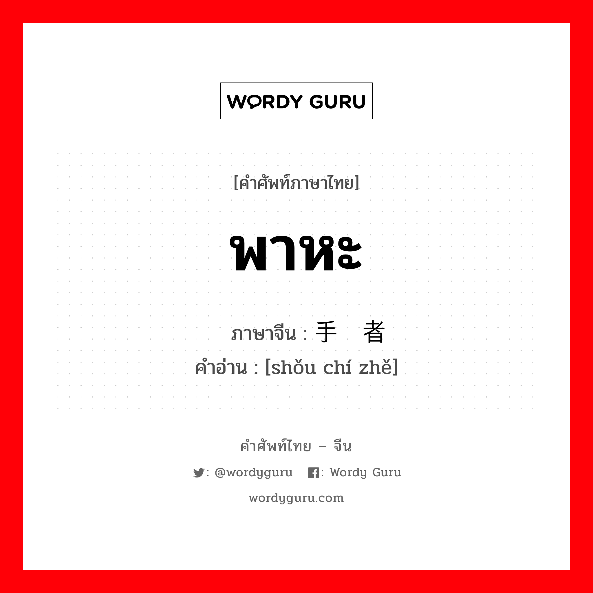 พาหะ ภาษาจีนคืออะไร, คำศัพท์ภาษาไทย - จีน พาหะ ภาษาจีน 手执者 คำอ่าน [shǒu chí zhě]