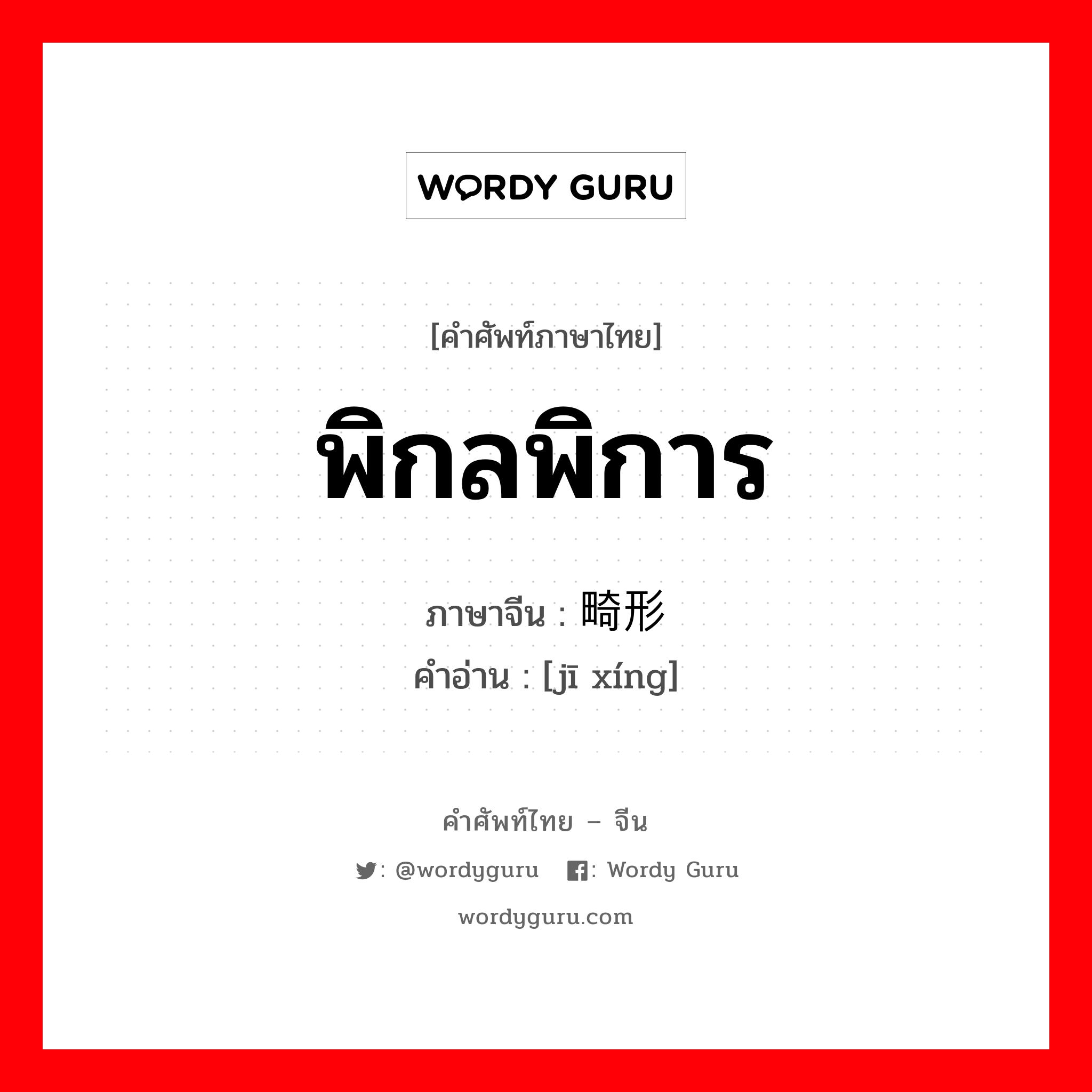 พิกลพิการ ภาษาจีนคืออะไร, คำศัพท์ภาษาไทย - จีน พิกลพิการ ภาษาจีน 畸形 คำอ่าน [jī xíng]